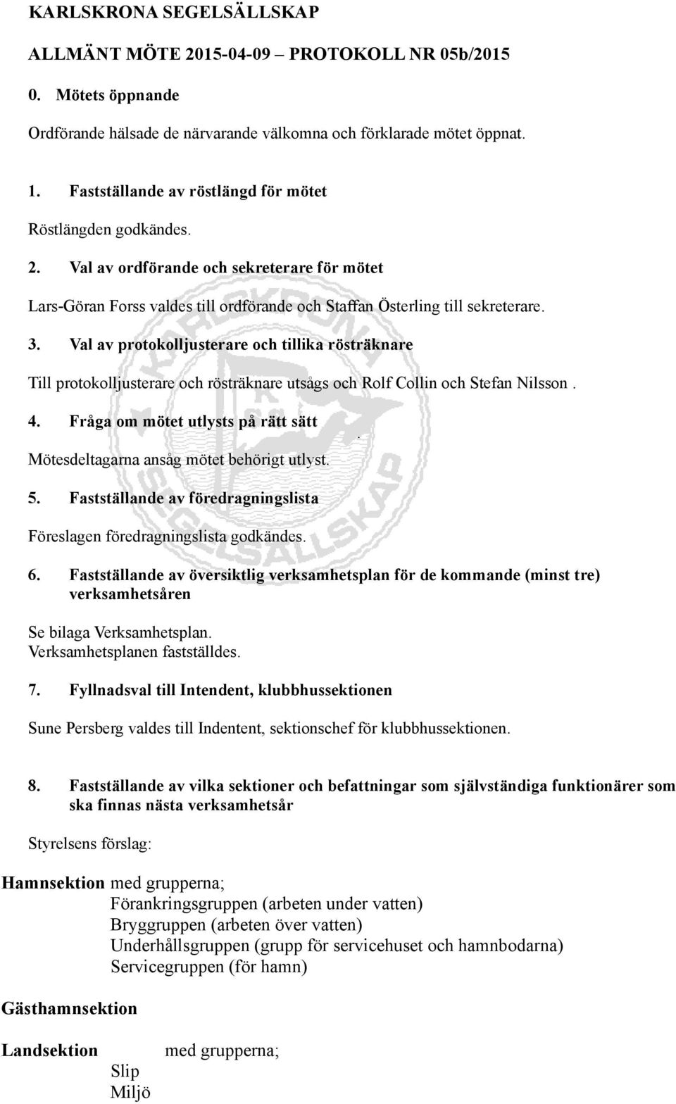 Val av protokolljusterare och tillika rösträknare Till protokolljusterare och rösträknare utsågs och Rolf Collin och Stefan Nilsson. 4.