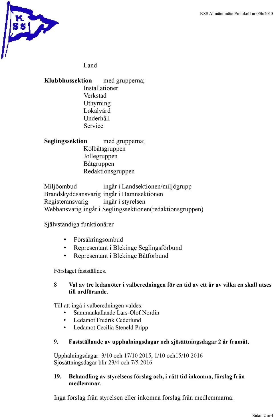 Seglingssektionen(redaktionsgruppen) Självständiga funktionärer Försäkringsombud Representant i Blekinge Seglingsförbund Representant i Blekinge Båtförbund Förslaget fastställdes.