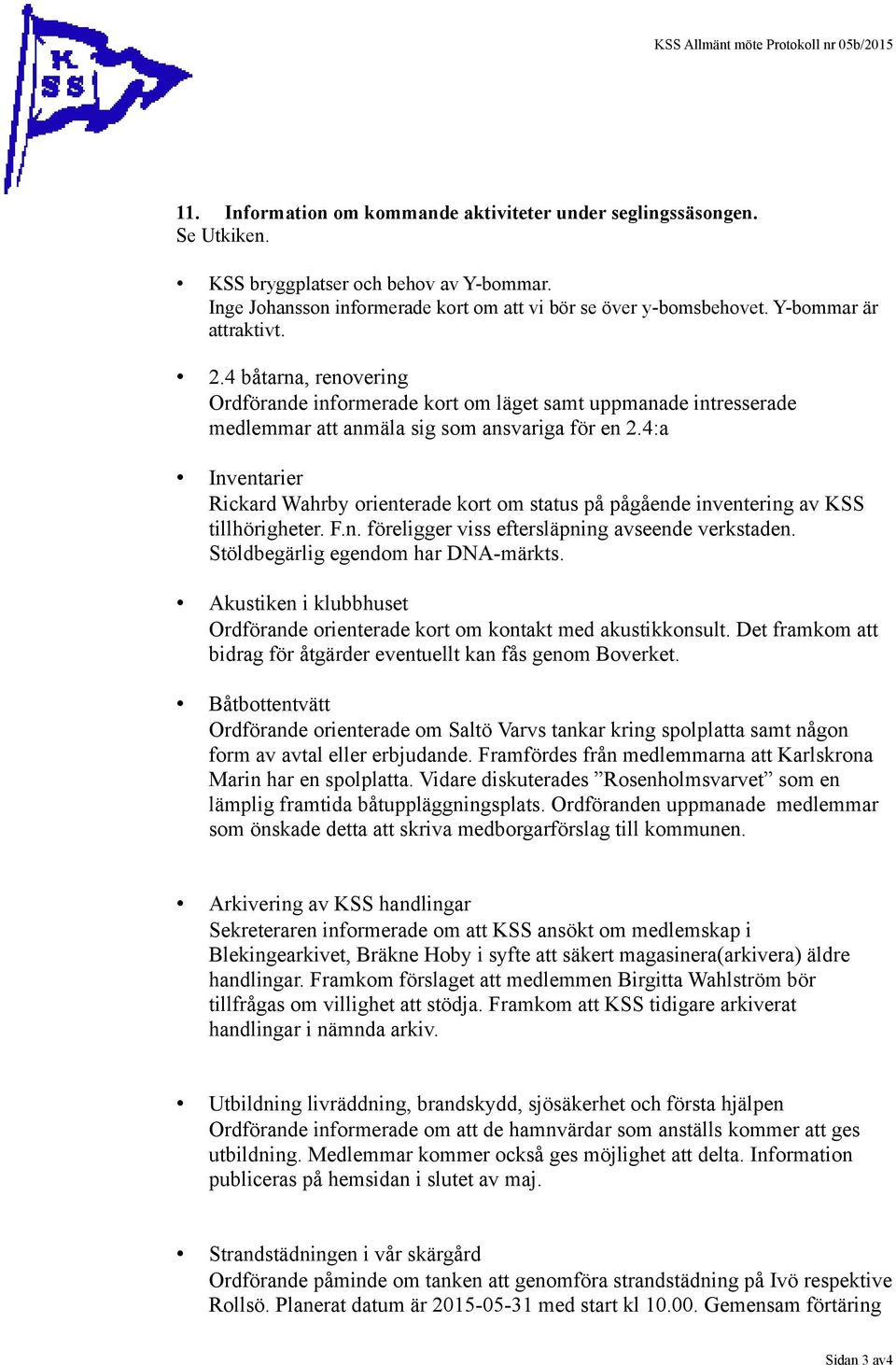 4 båtarna, renovering Ordförande informerade kort om läget samt uppmanade intresserade medlemmar att anmäla sig som ansvariga för en 2.