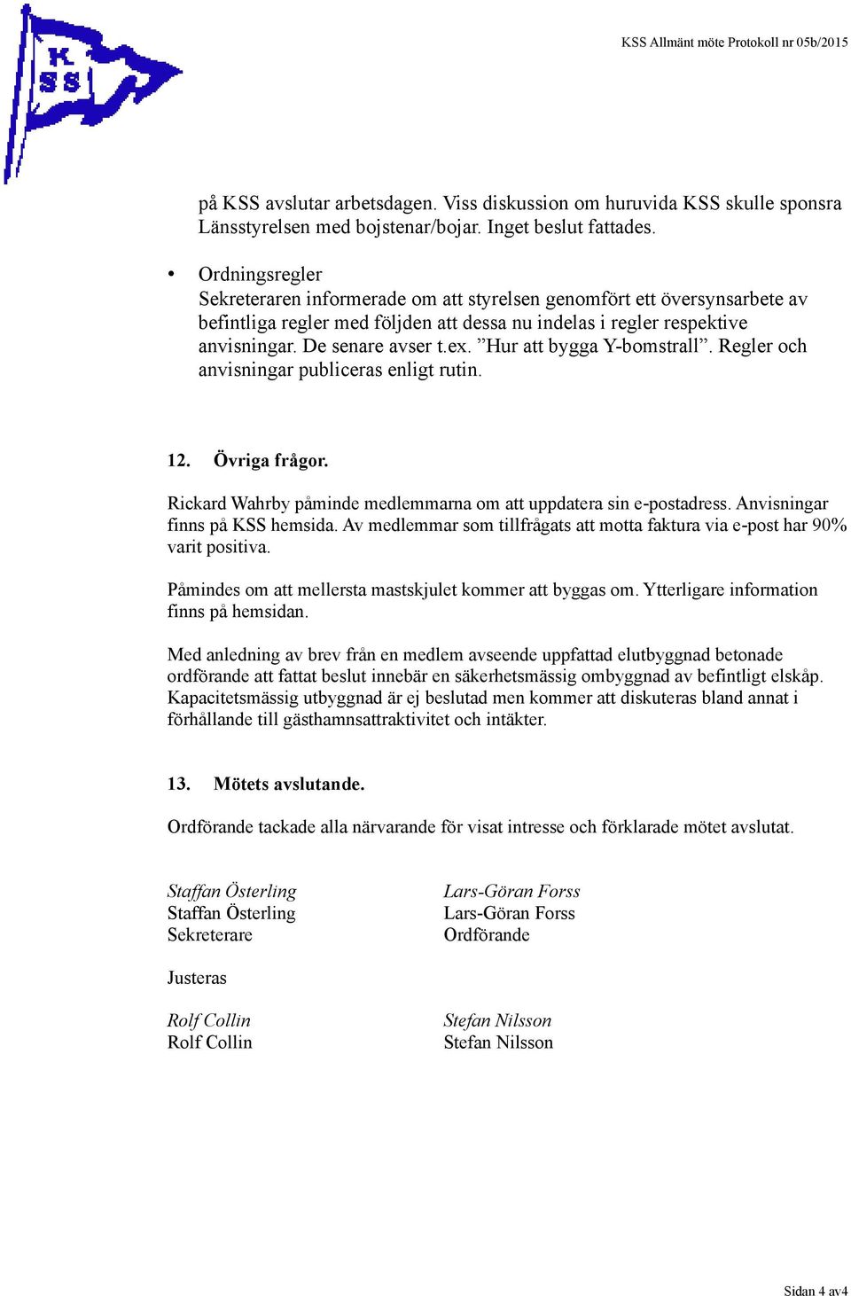 Hur att bygga Y-bomstrall. Regler och anvisningar publiceras enligt rutin. 12. Övriga frågor. Rickard Wahrby påminde medlemmarna om att uppdatera sin e-postadress. Anvisningar finns på KSS hemsida.