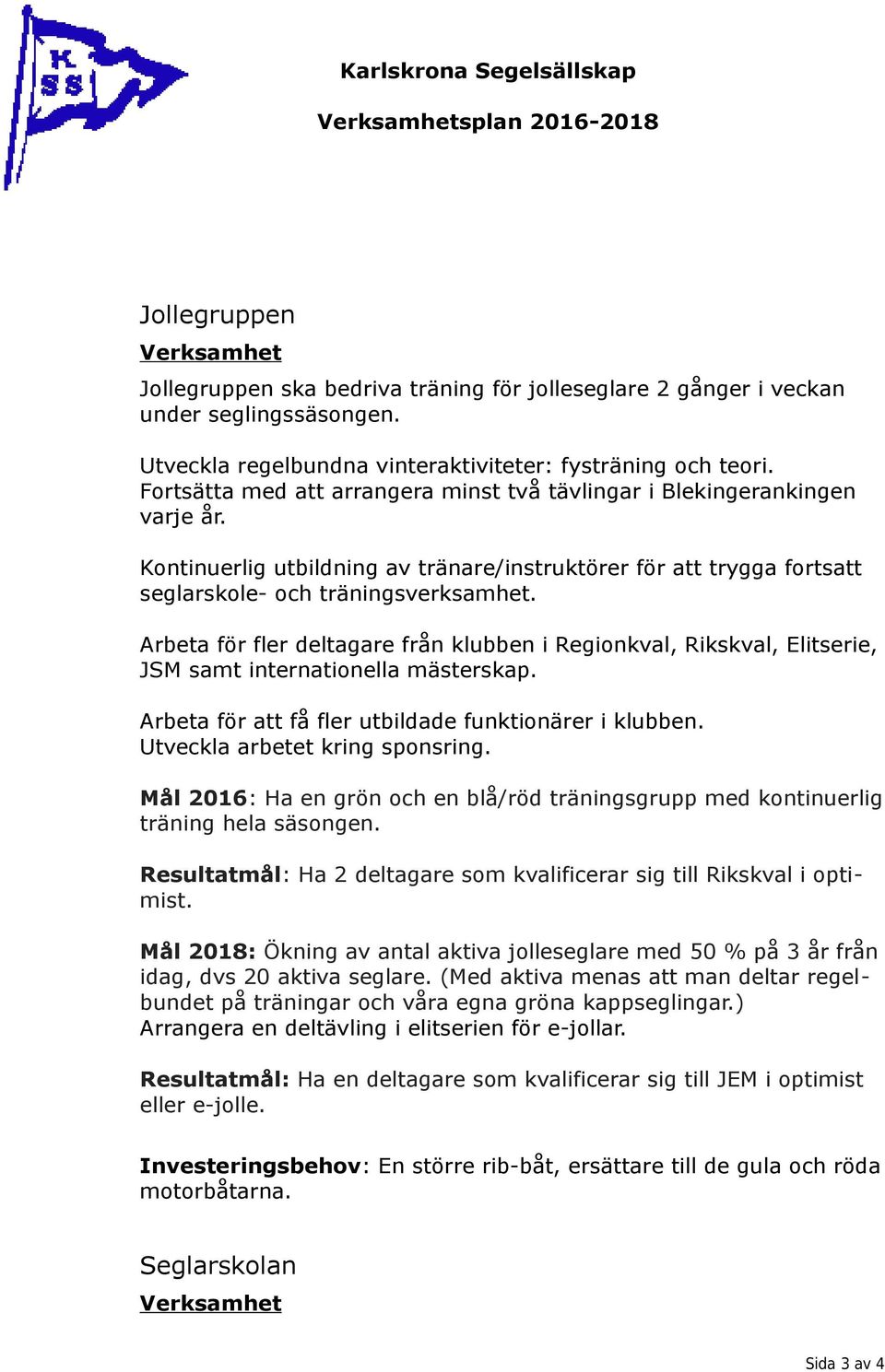 Kontinuerlig utbildning av tränare/instruktörer för att trygga fortsatt seglarskole- och träningsverksamhet.