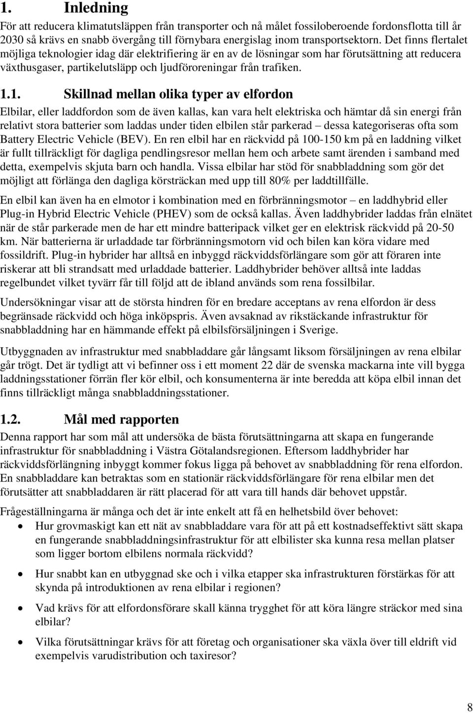 1. Skillnad mellan olika typer av elfordon Elbilar, eller laddfordon som de även kallas, kan vara helt elektriska och hämtar då sin energi från relativt stora batterier som laddas under tiden elbilen