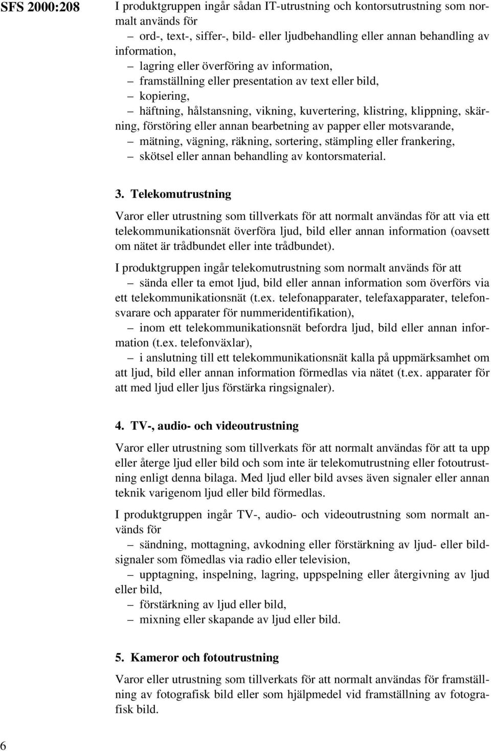 bearbetning av papper eller motsvarande, mätning, vägning, räkning, sortering, stämpling eller frankering, skötsel eller annan behandling av kontorsmaterial. 3.