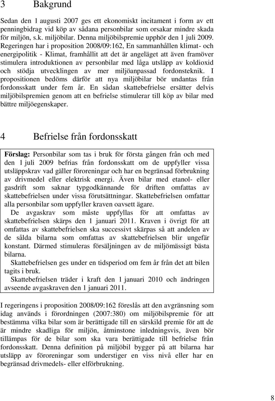 Regeringen har i proposition 2008/09:162, En sammanhållen klimat- och energipolitik - Klimat, framhållit att det är angeläget att även framöver stimulera introduktionen av personbilar med låga