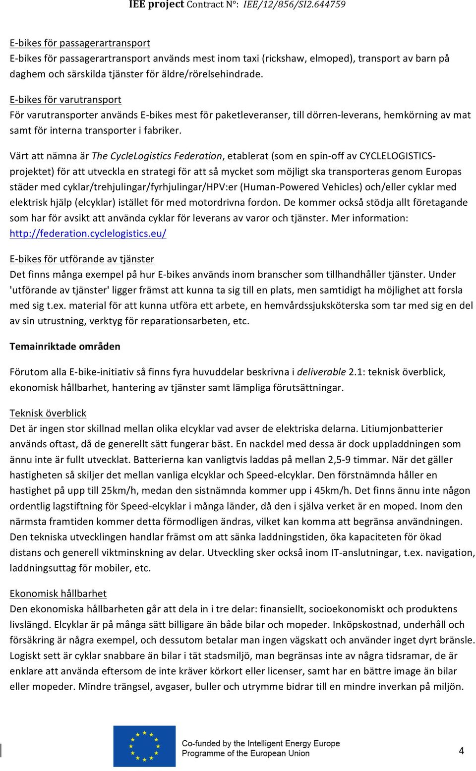 Värt att nämna är The CycleLogistics Federation, etablerat (som en spin- off av CYCLELOGISTICS- projektet) för att utveckla en strategi för att så mycket som möjligt ska transporteras genom Europas