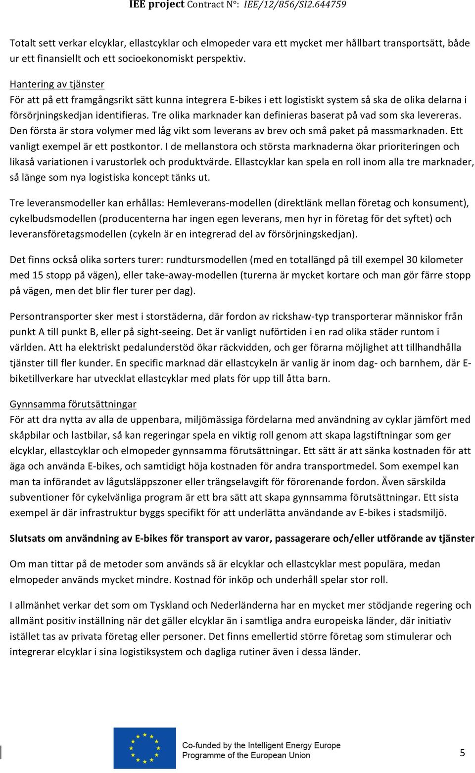 Tre olika marknader kan definieras baserat på vad som ska levereras. Den första är stora volymer med låg vikt som leverans av brev och små paket på massmarknaden.