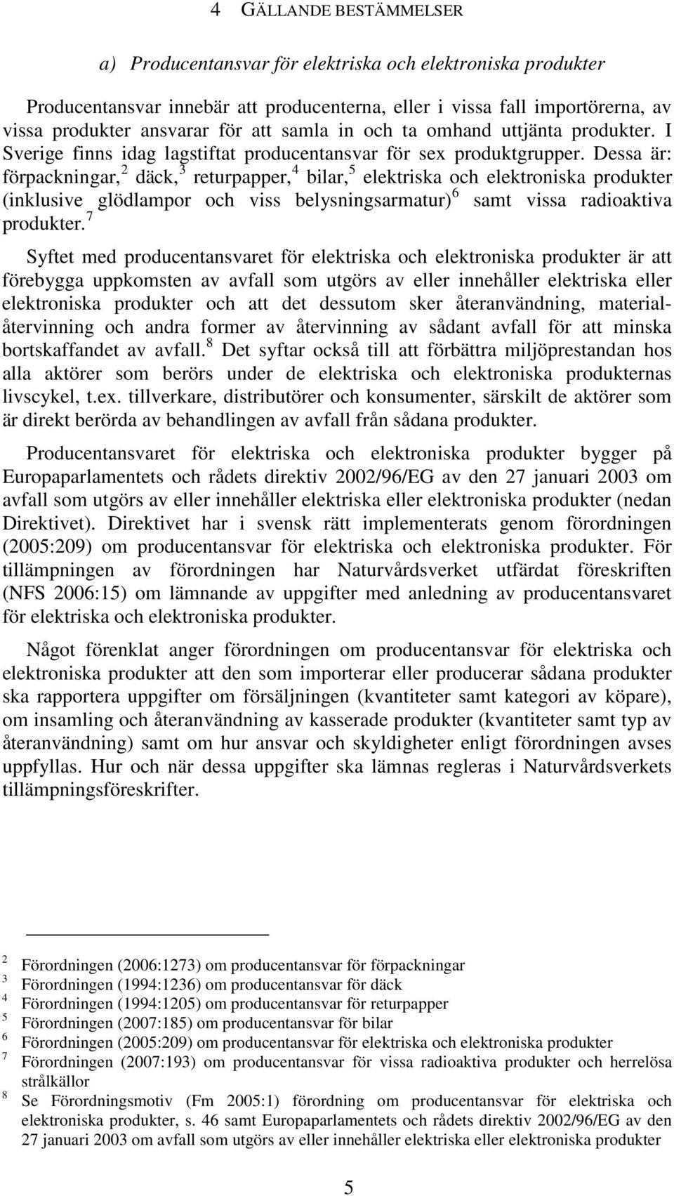 Dessa är: förpackningar, 2 däck, 3 returpapper, 4 bilar, 5 elektriska och elektroniska produkter (inklusive glödlampor och viss belysningsarmatur) 6 samt vissa radioaktiva produkter.