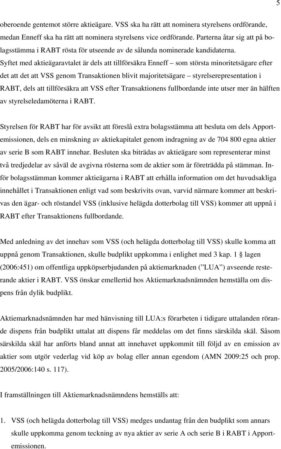 Syftet med aktieägaravtalet är dels att tillförsäkra Enneff som största minoritetsägare efter det att det att VSS genom Transaktionen blivit majoritetsägare styrelserepresentation i RABT, dels att