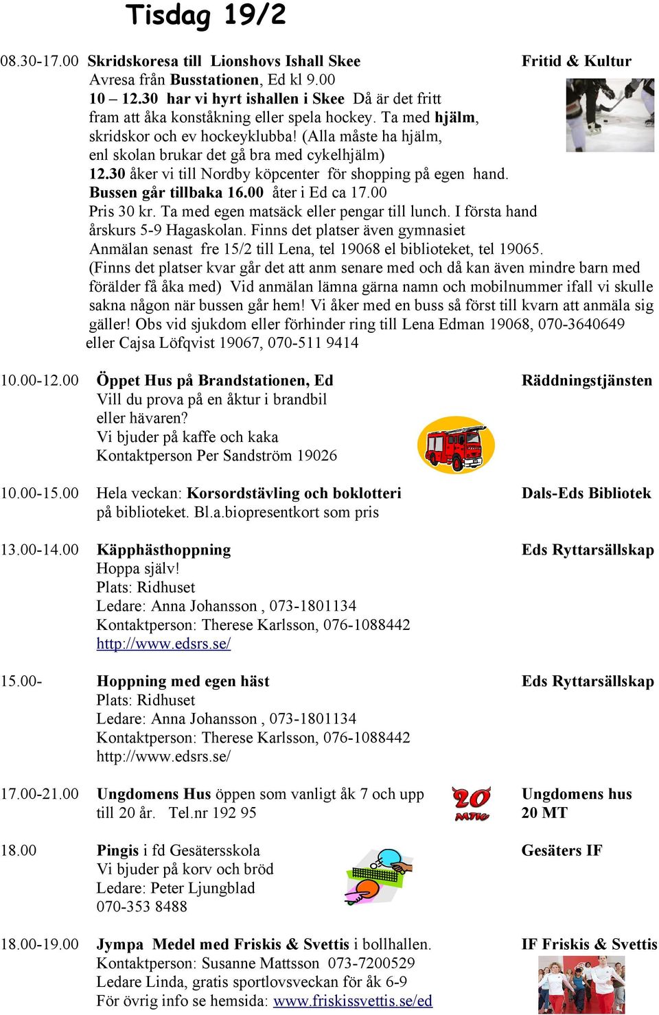 (Alla måste ha hjälm, enl skolan brukar det gå bra med cykelhjälm) 12.30 åker vi till Nordby köpcenter för shopping på egen hand. Bussen går tillbaka 16.00 åter i Ed ca 17.00 Pris 30 kr.