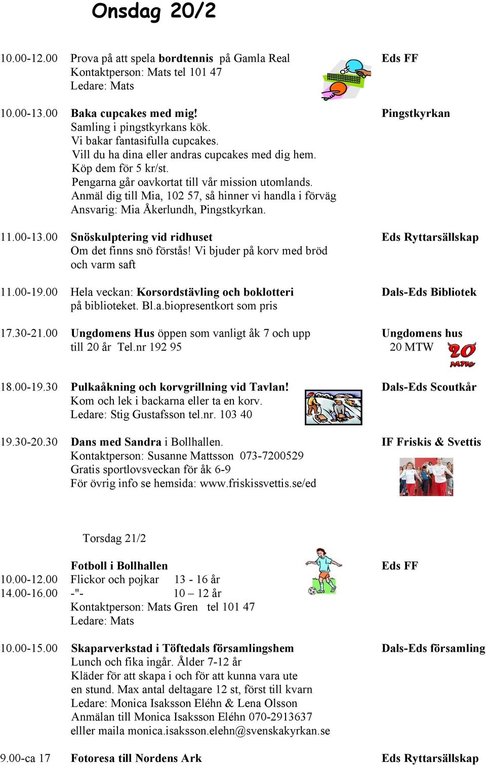 Anmäl dig till Mia, 102 57, så hinner vi handla i förväg Ansvarig: Mia Åkerlundh, Pingstkyrkan. 11.00-13.00 Snöskulptering vid ridhuset Eds Ryttarsällskap Om det finns snö förstås!