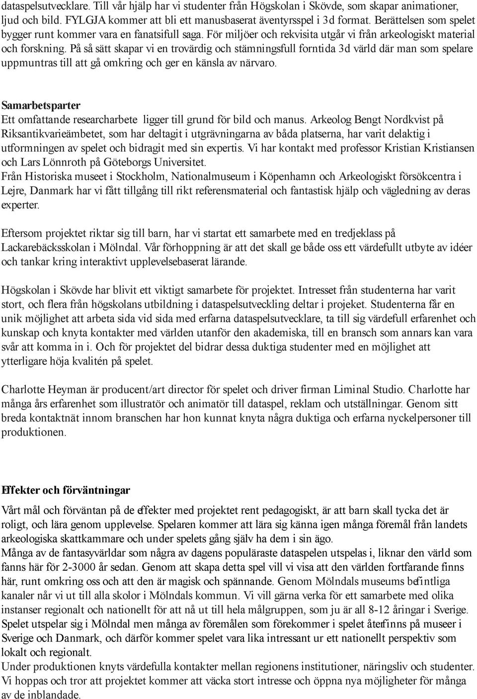 På så sätt skapar vi en trovärdig och stämningsfull forntida 3d värld där man som spelare uppmuntras till att gå omkring och ger en känsla av närvaro.