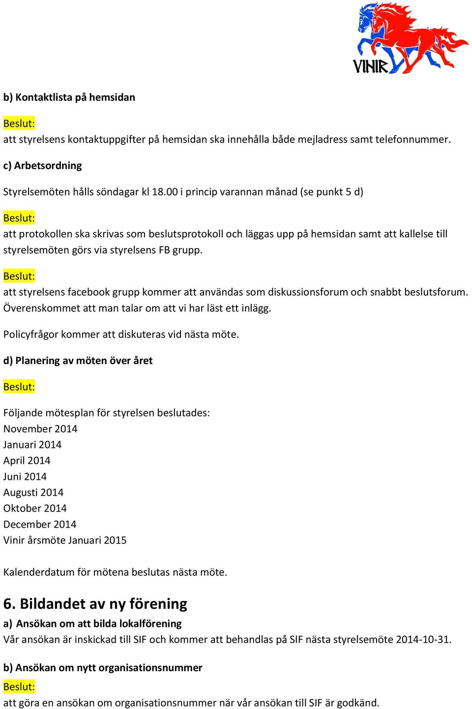 att styrelsens facebook grupp kommer att användas som diskussionsforum och snabbt beslutsforum. Överenskommet att man talar om att vi har läst ett inlägg.