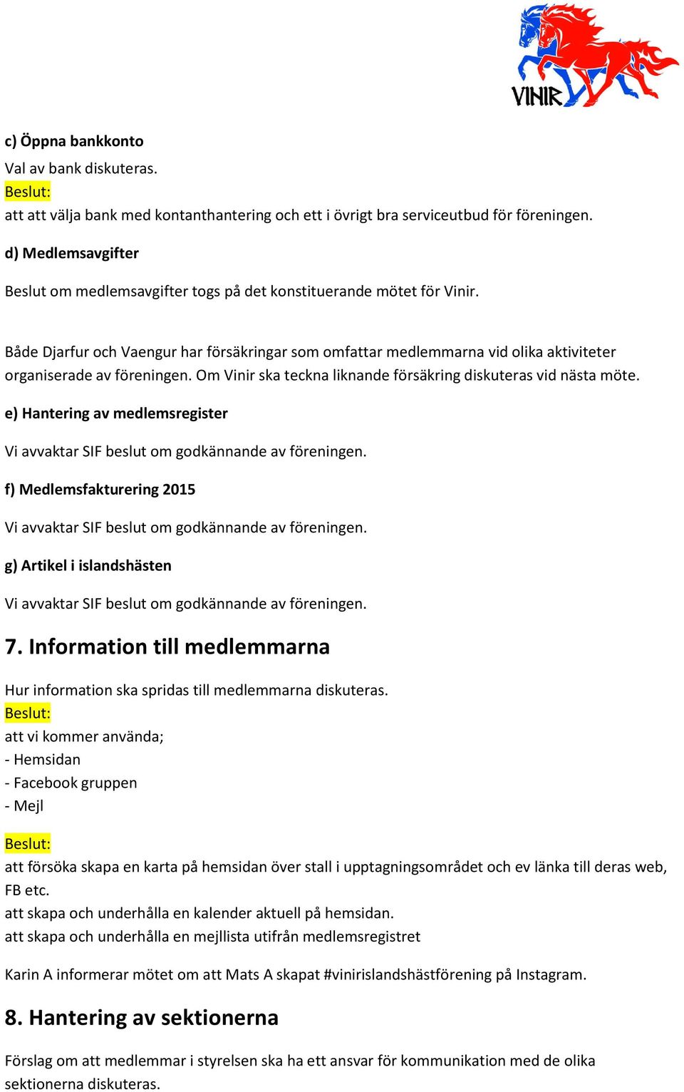 Både Djarfur och Vaengur har försäkringar som omfattar medlemmarna vid olika aktiviteter organiserade av föreningen. Om Vinir ska teckna liknande försäkring diskuteras vid nästa möte.