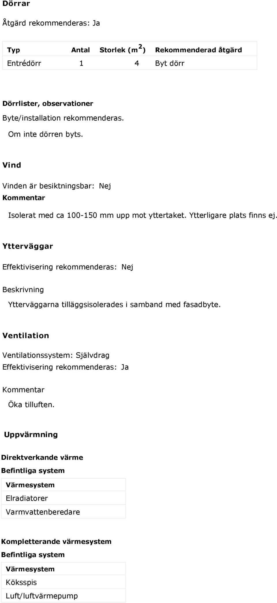 Ytterväggar Effektivisering rekommenderas: Nej Beskrivning Ytterväggarna tilläggsisolerades i samband med fasadbyte.