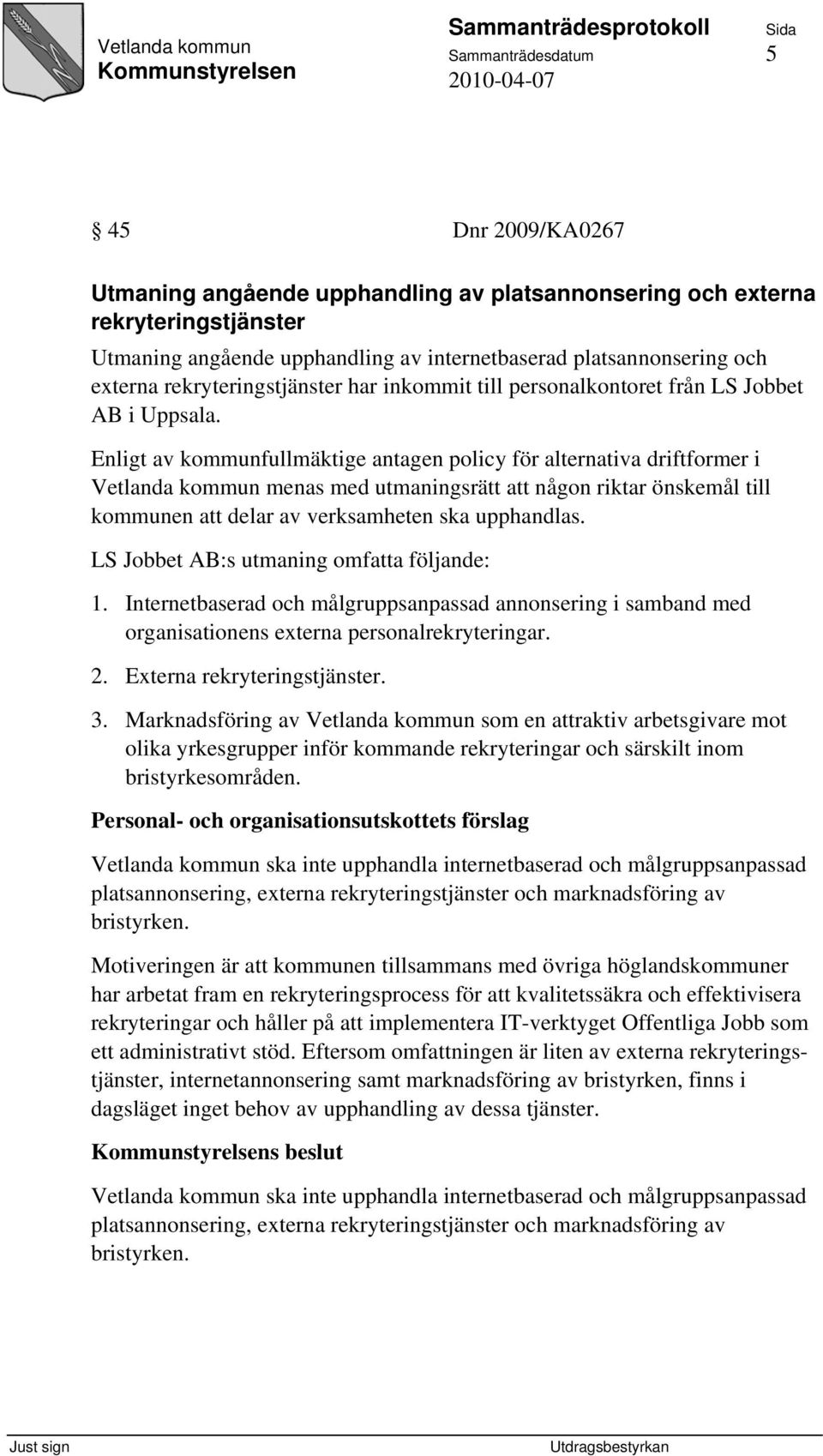 Enligt av kommunfullmäktige antagen policy för alternativa driftformer i Vetlanda kommun menas med utmaningsrätt att någon riktar önskemål till kommunen att delar av verksamheten ska upphandlas.