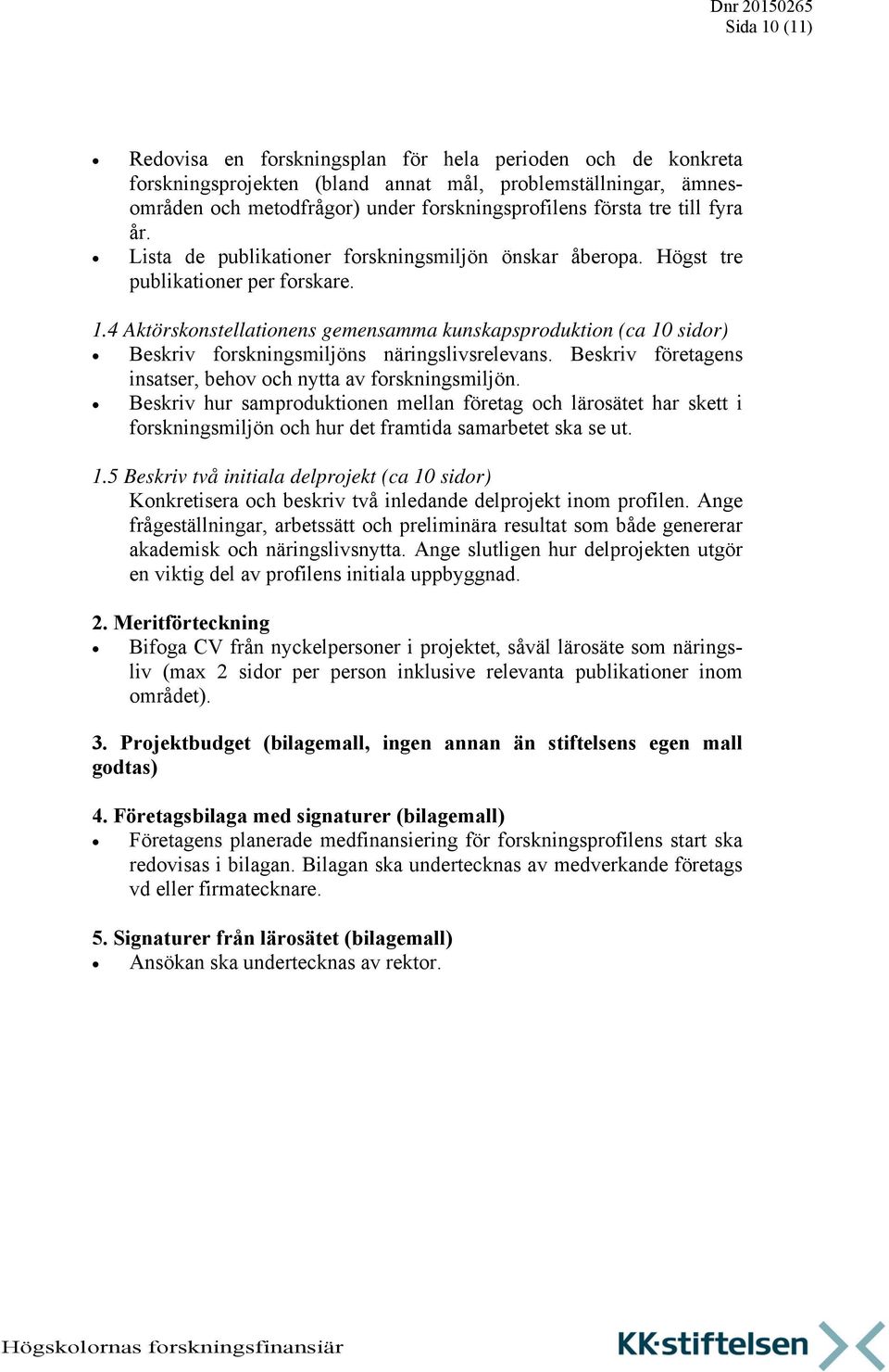 4 Aktörskonstellationens gemensamma kunskapsproduktion (ca 10 sidor) Beskriv forskningsmiljöns näringslivsrelevans. Beskriv företagens insatser, behov och nytta av forskningsmiljön.