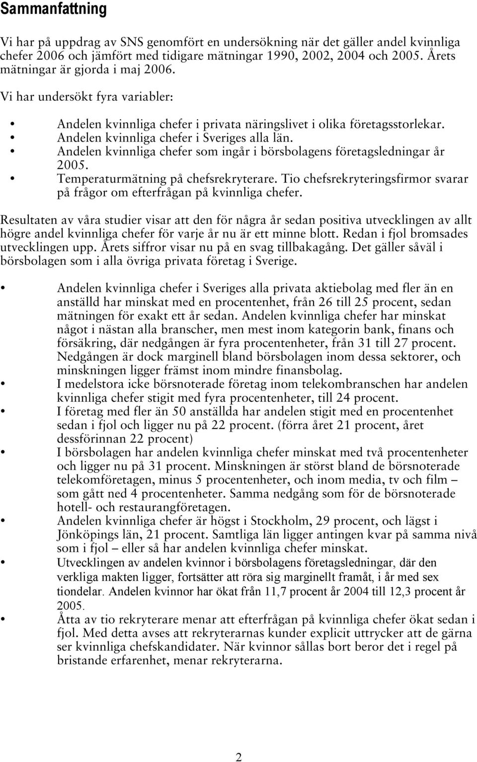 Andelen kvinnliga som ingår i börsbolagens företagsledningar år 2005. Temperaturmätning på chefsrekryterare. Tio chefsrekryteringsfirmor svarar på frågor om efterfrågan på kvinnliga.