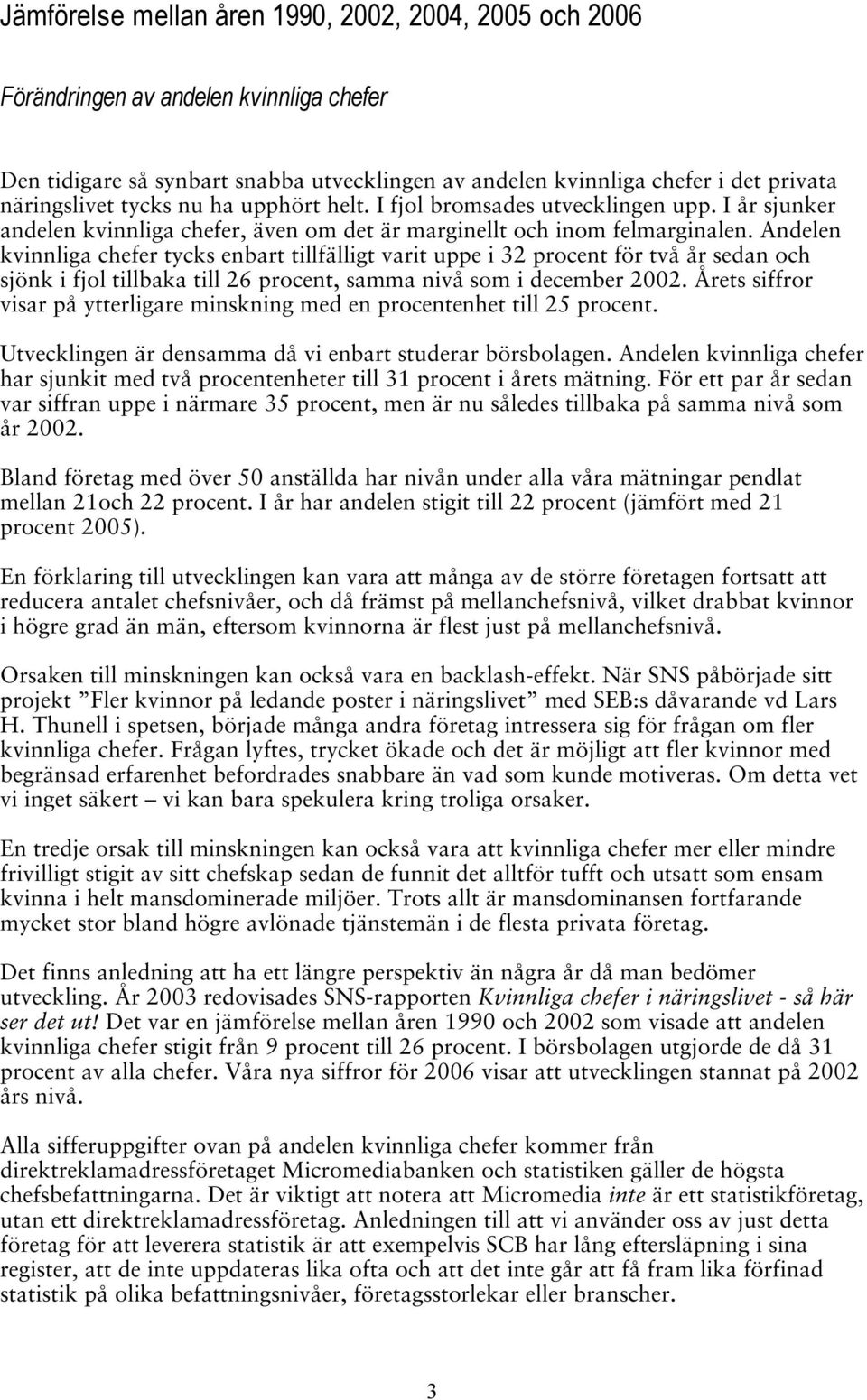 Andelen kvinnliga tycks enbart tillfälligt varit uppe i 32 procent för två år sedan och sjönk i fjol tillbaka till 26 procent, samma nivå som i december 2002.