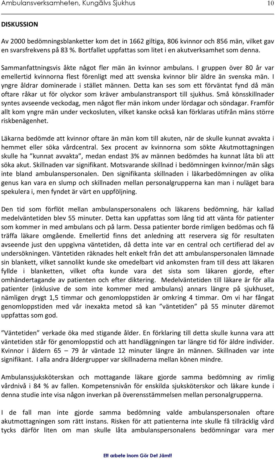 I gruppen över 80 år var emellertid kvinnorna flest förenligt med att svenska kvinnor blir äldre än svenska män. I yngre åldrar dominerade i stället männen.