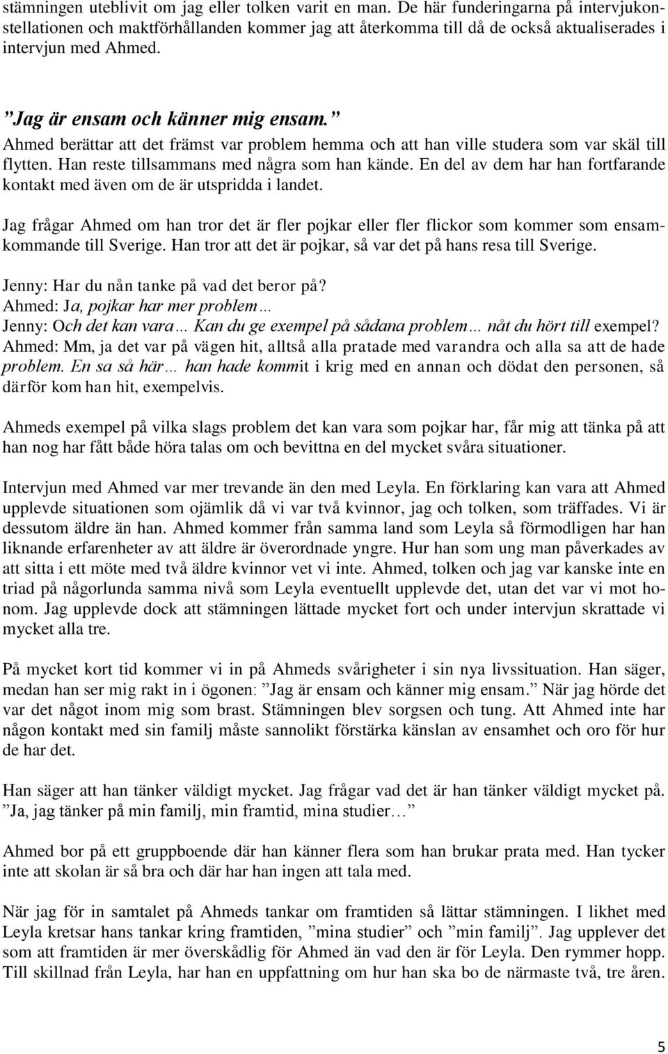 Ahmed berättar att det främst var problem hemma och att han ville studera som var skäl till flytten. Han reste tillsammans med några som han kände.