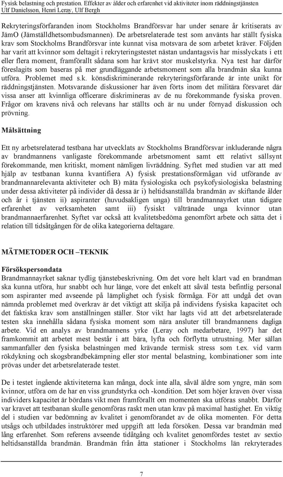 Fšljden har varit att kvinnor som deltagit i rekryteringstestet nšstan undantagsvis har misslyckats i ett eller flera moment, framfšrallt sœdana som har kršvt stor muskelstyrka.