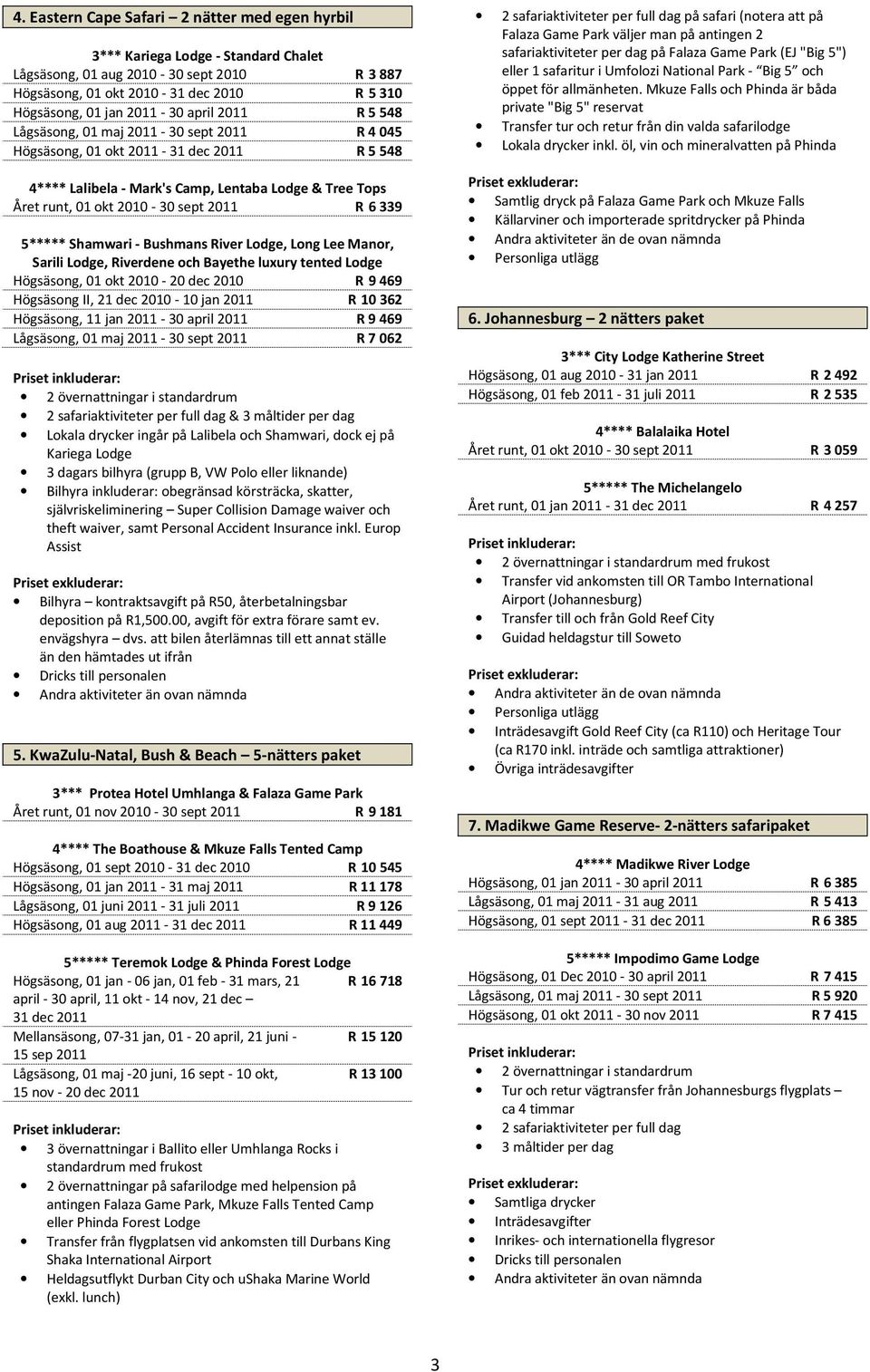Shamwari - Bushmans River Lodge, Long Lee Manor, Sarili Lodge, Riverdene och Bayethe luxury tented Lodge Högsäsong, 01 okt 2010-20 dec 2010 R 9 469 Högsäsong II, 21 dec 2010-10 jan 2011 R 10 362