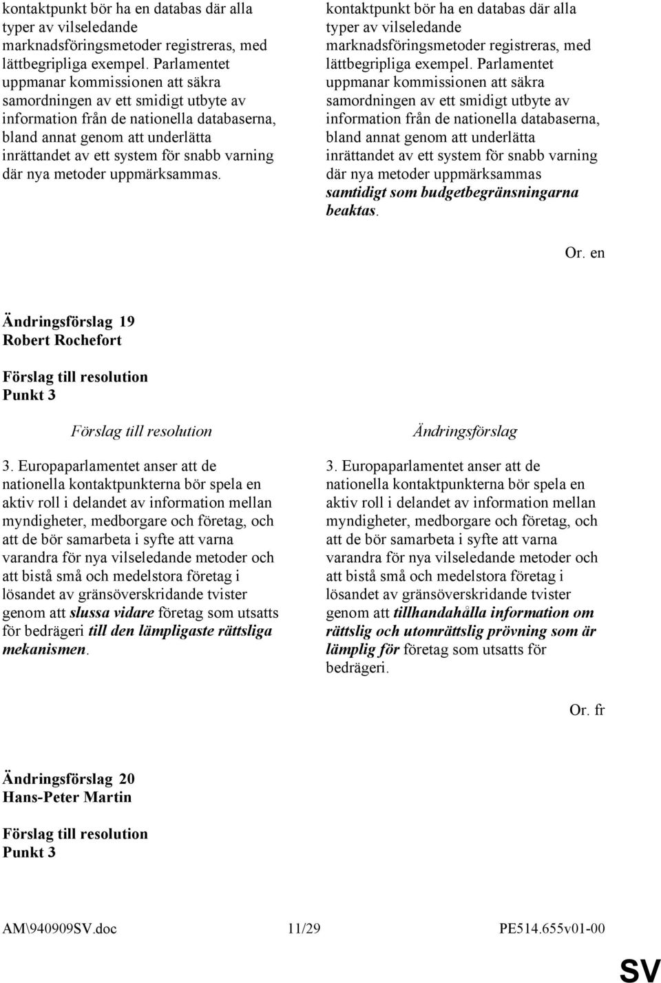 varning där nya metoder uppmärksammas.   varning där nya metoder uppmärksammas samtidigt som budgetbegränsningarna beaktas. 19 Robert Rochefort Punkt 3 3.