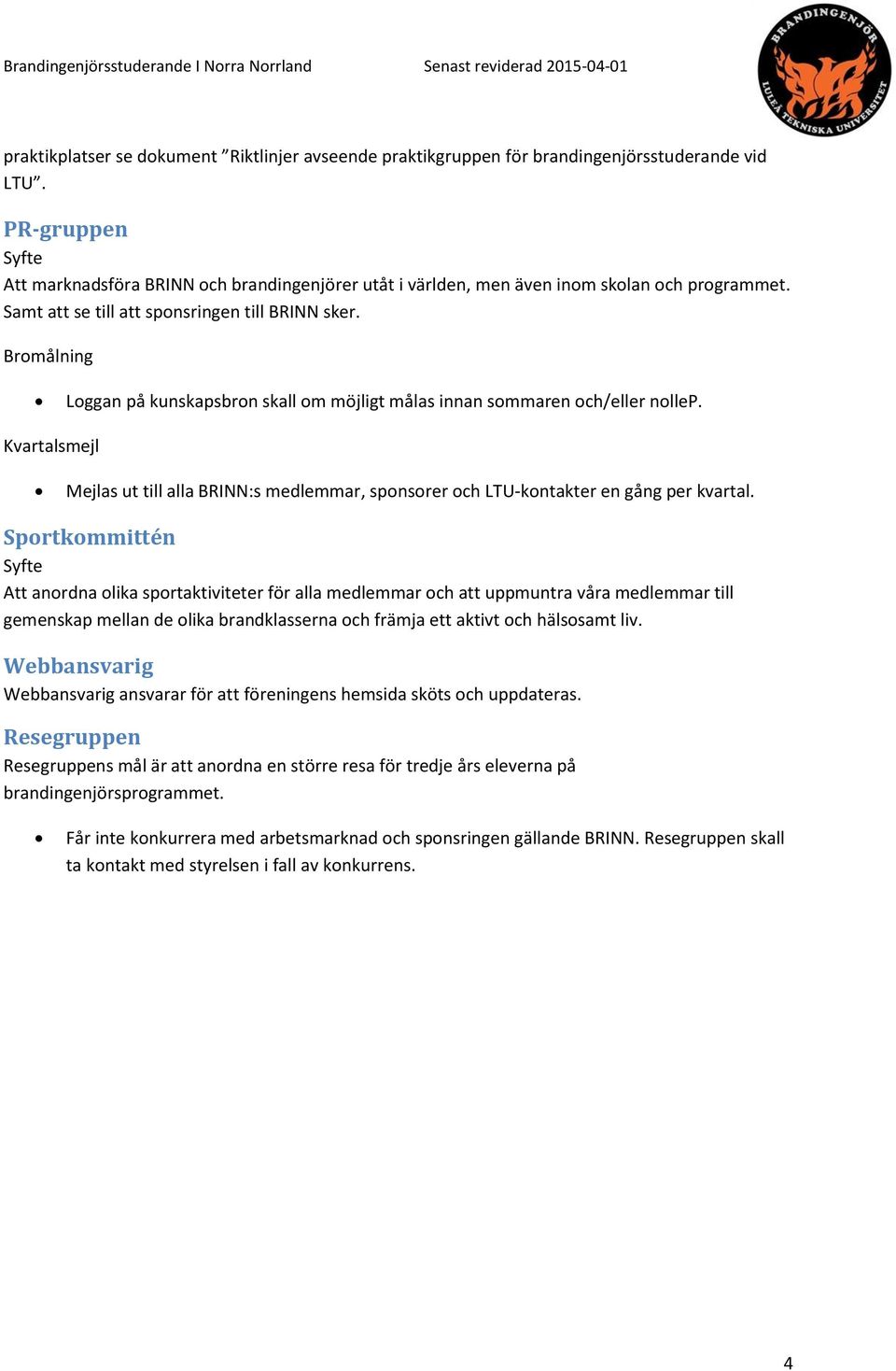 Bromålning Loggan på kunskapsbron skall om möjligt målas innan sommaren och/eller nollep. Kvartalsmejl Mejlas ut till alla BRINN:s medlemmar, sponsorer och LTU-kontakter en gång per kvartal.