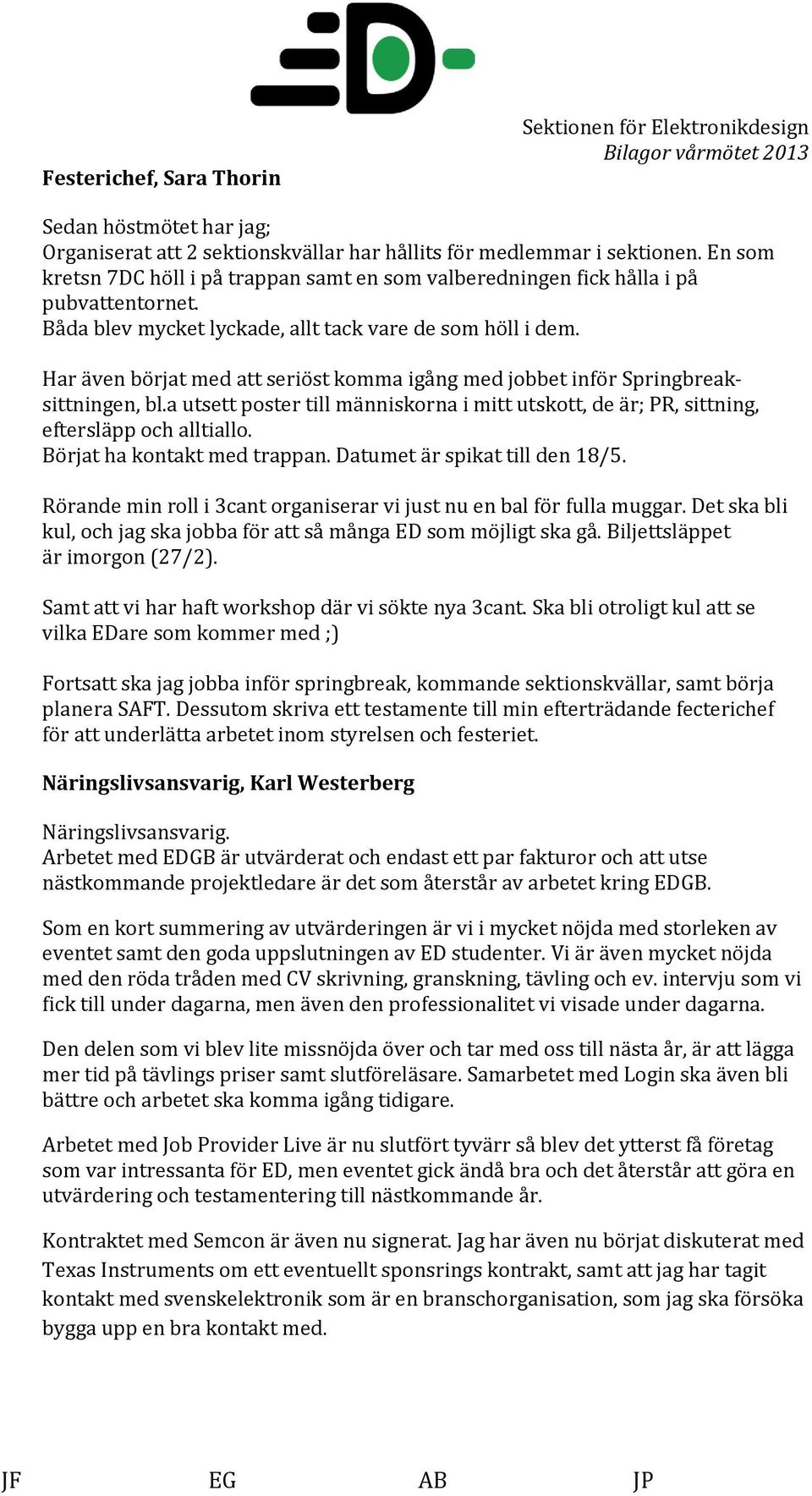 Har även börjat med att seriöst komma igång med jobbet inför Springbreaksittningen, bl.a utsett poster till människorna i mitt utskott, de är; PR, sittning, eftersläpp och alltiallo.