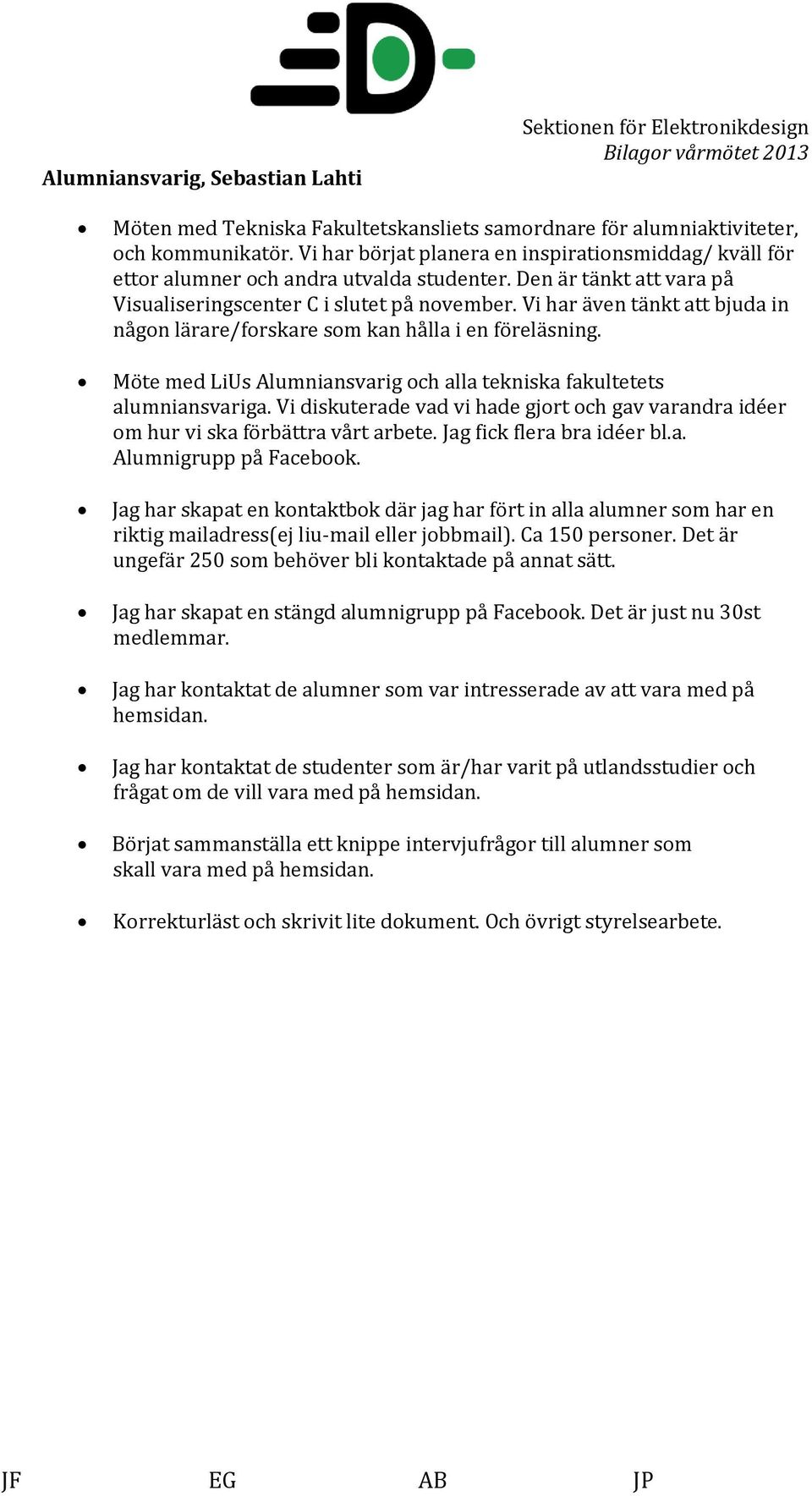 Vi har även tänkt att bjuda in någon lärare/forskare som kan hålla i en föreläsning. Möte med LiUs Alumniansvarig och alla tekniska fakultetets alumniansvariga.