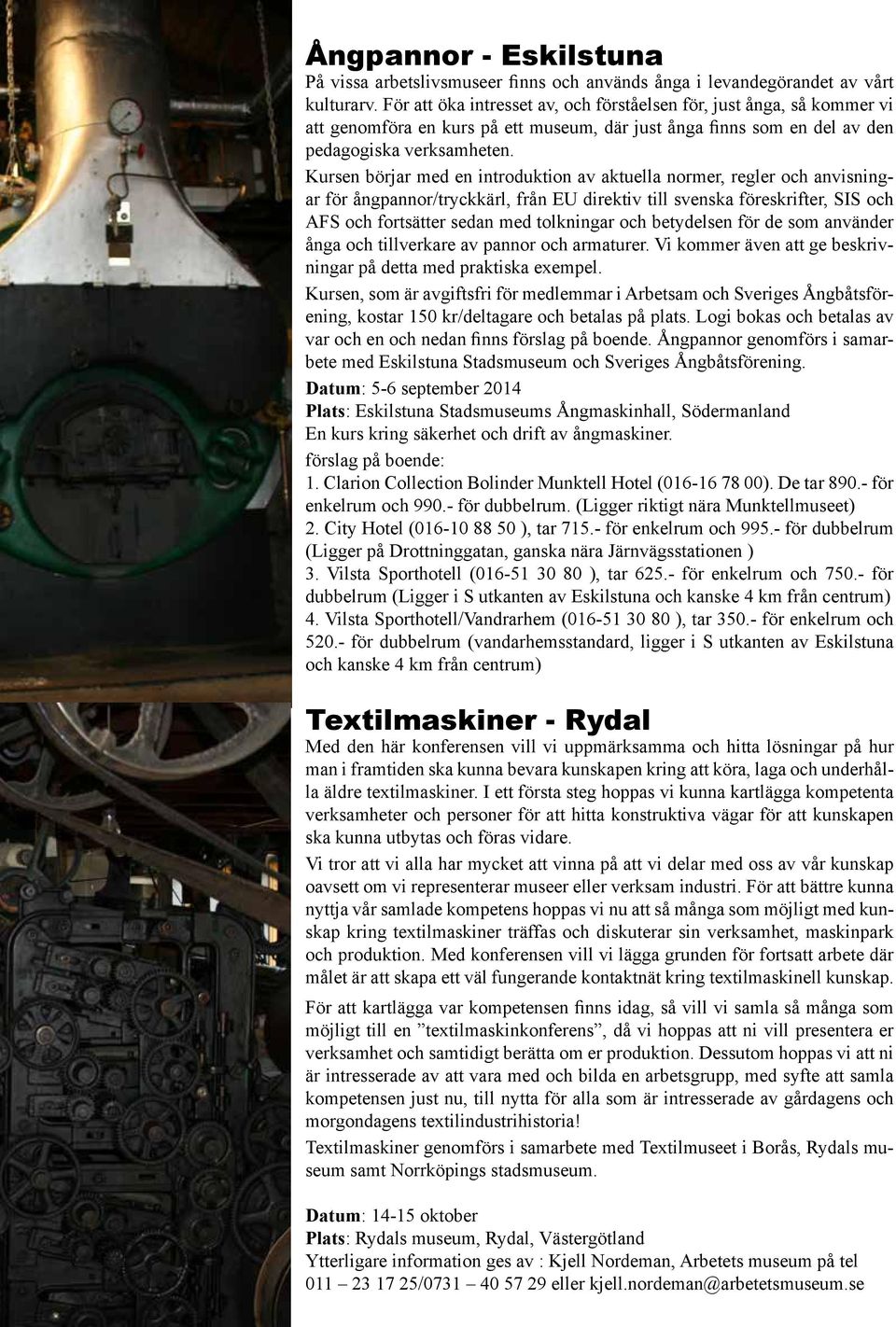 Kursen börjar med en introduktion av aktuella normer, regler och anvisningar för ångpannor/tryckkärl, från EU direktiv till svenska föreskrifter, SIS och AFS och fortsätter sedan med tolkningar och