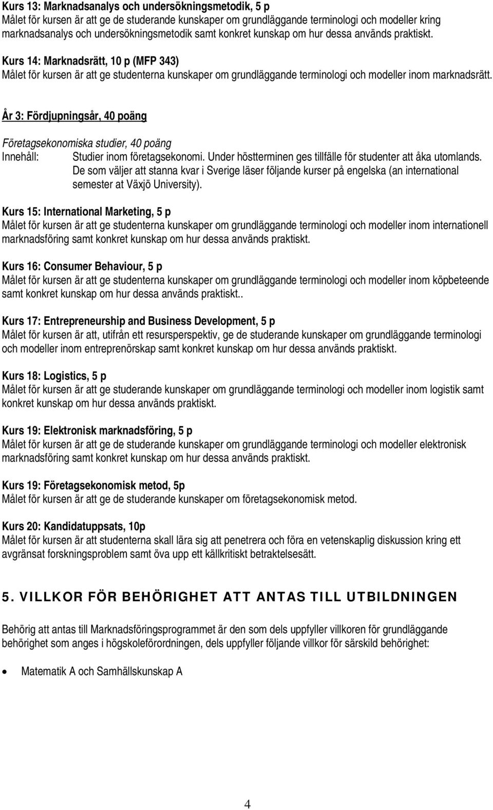 År 3: Fördjupningsår, 40 poäng Företagsekonomiska studier, 40 poäng Innehåll: Studier inom företagsekonomi. Under höstterminen ges tillfälle för studenter att åka utomlands.