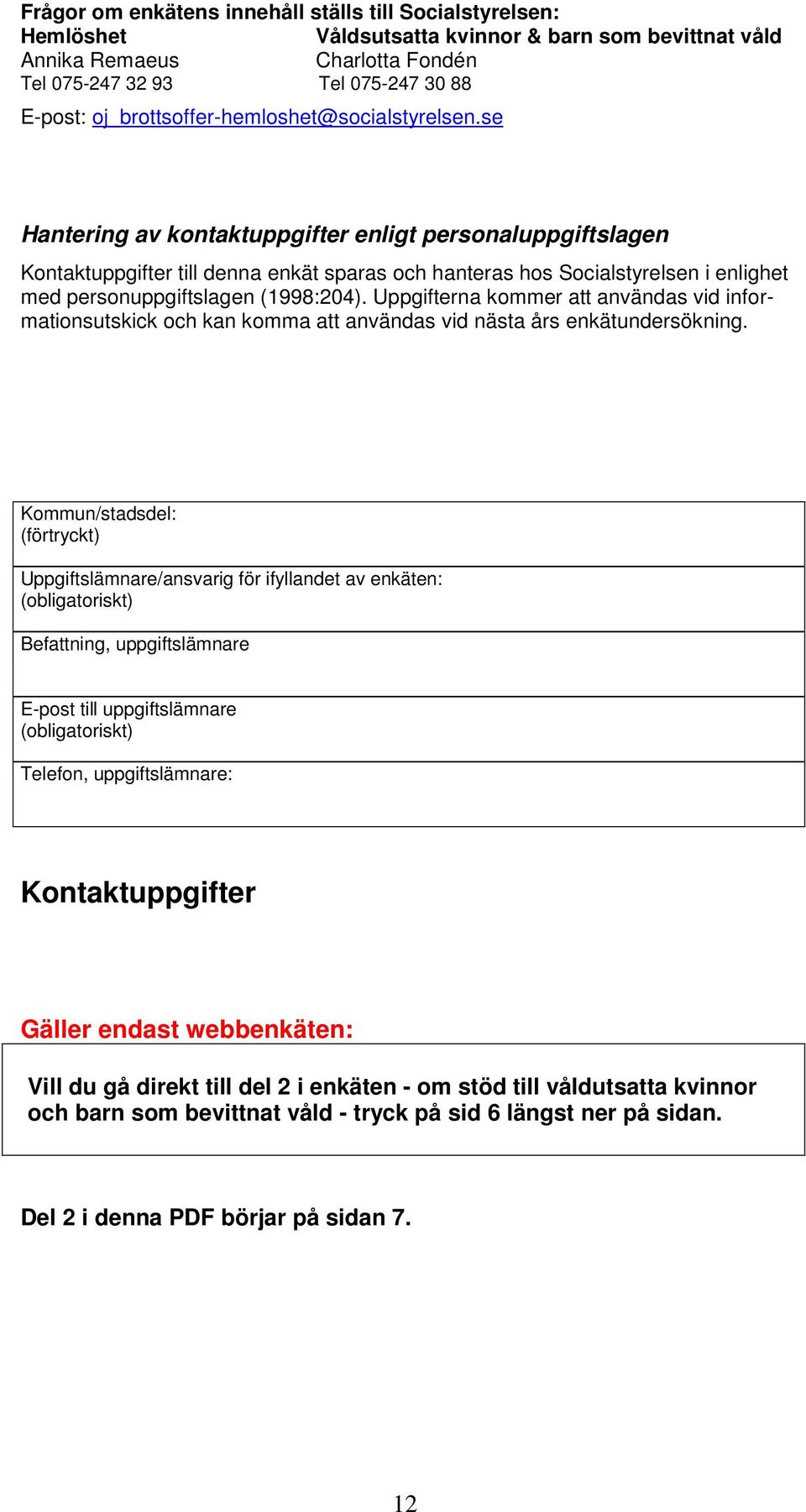 se Hantering av kontaktuppgifter enligt personaluppgiftslagen Kontaktuppgifter till denna enkät sparas och hanteras hos Socialstyrelsen i enlighet med personuppgiftslagen (1998:204).