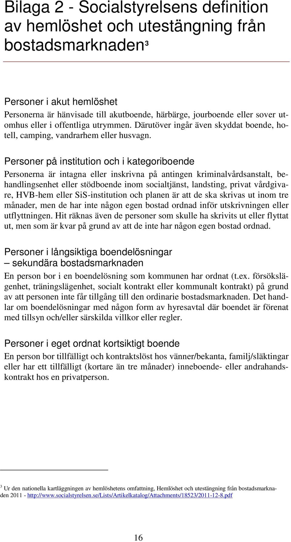Personer på institution och i kategoriboende Personerna är intagna eller inskrivna på antingen kriminalvårdsanstalt, behandlingsenhet eller stödboende inom socialtjänst, landsting, privat vårdgivare,