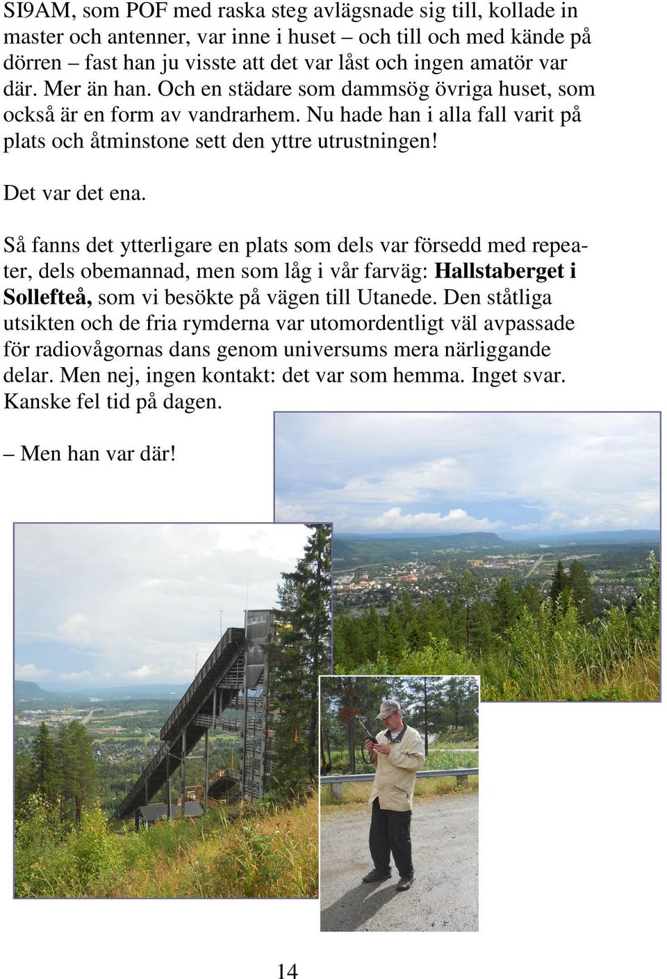 Så fanns det ytterligare en plats som dels var försedd med repeater, dels obemannad, men som låg i vår farväg: Hallstaberget i Sollefteå, som vi besökte på vägen till Utanede.