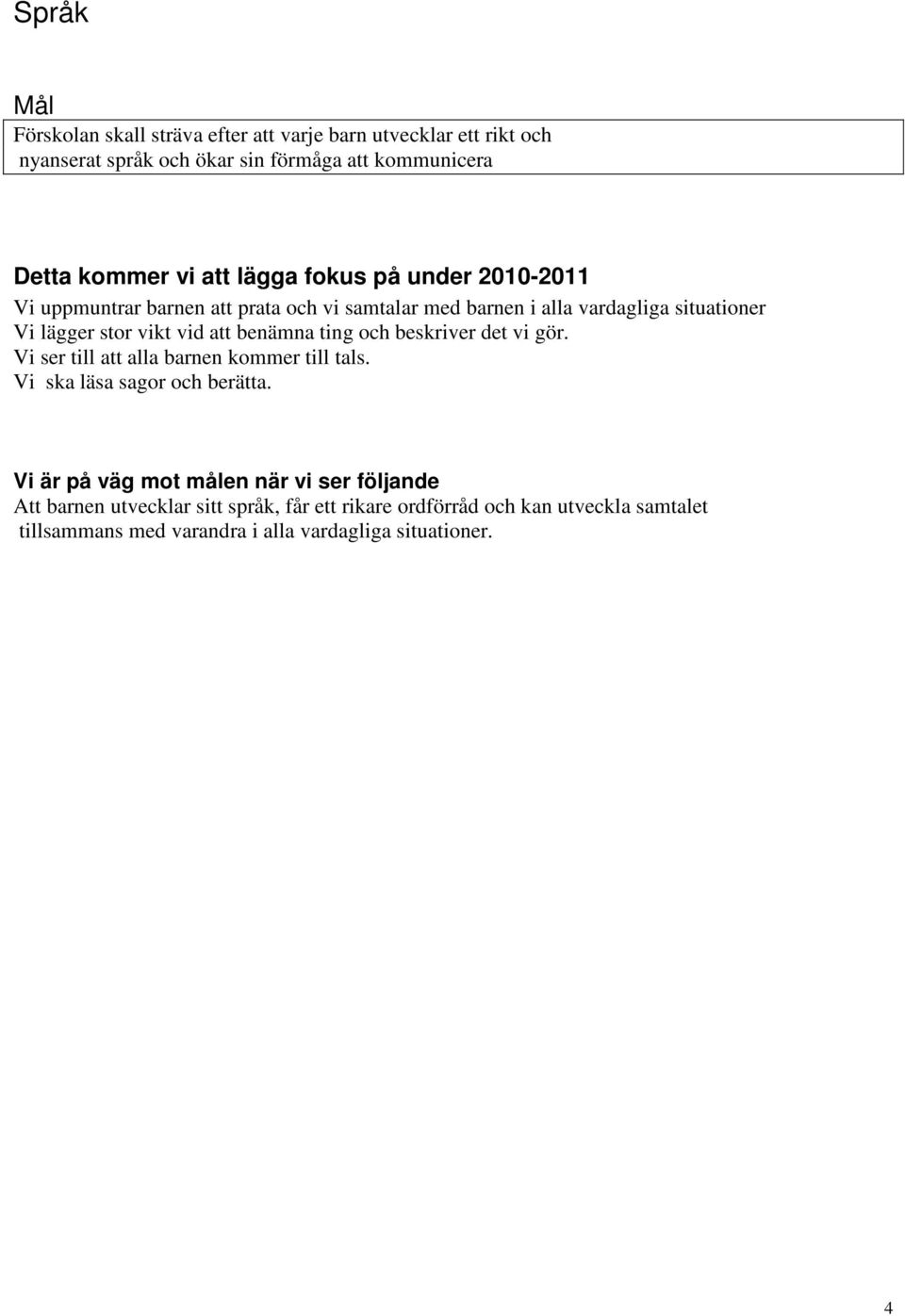 att benämna ting och beskriver det vi gör. Vi ser till att alla barnen kommer till tals. Vi ska läsa sagor och berätta.