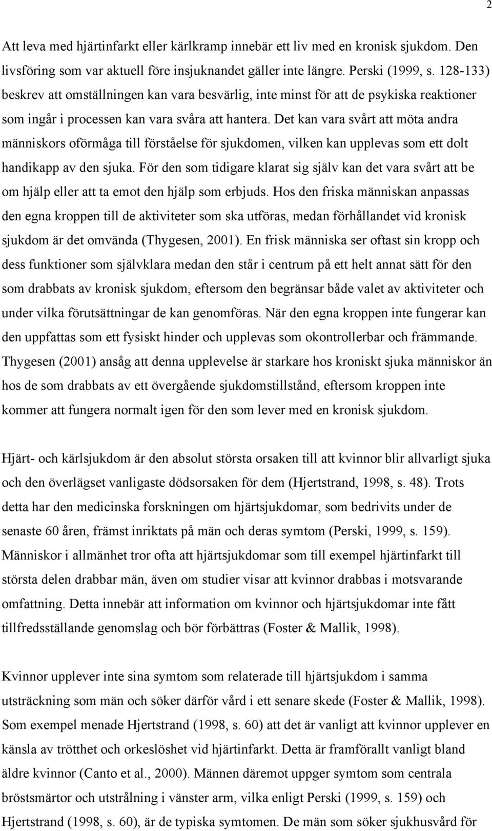 Det kan vara svårt att möta andra människors oförmåga till förståelse för sjukdomen, vilken kan upplevas som ett dolt handikapp av den sjuka.