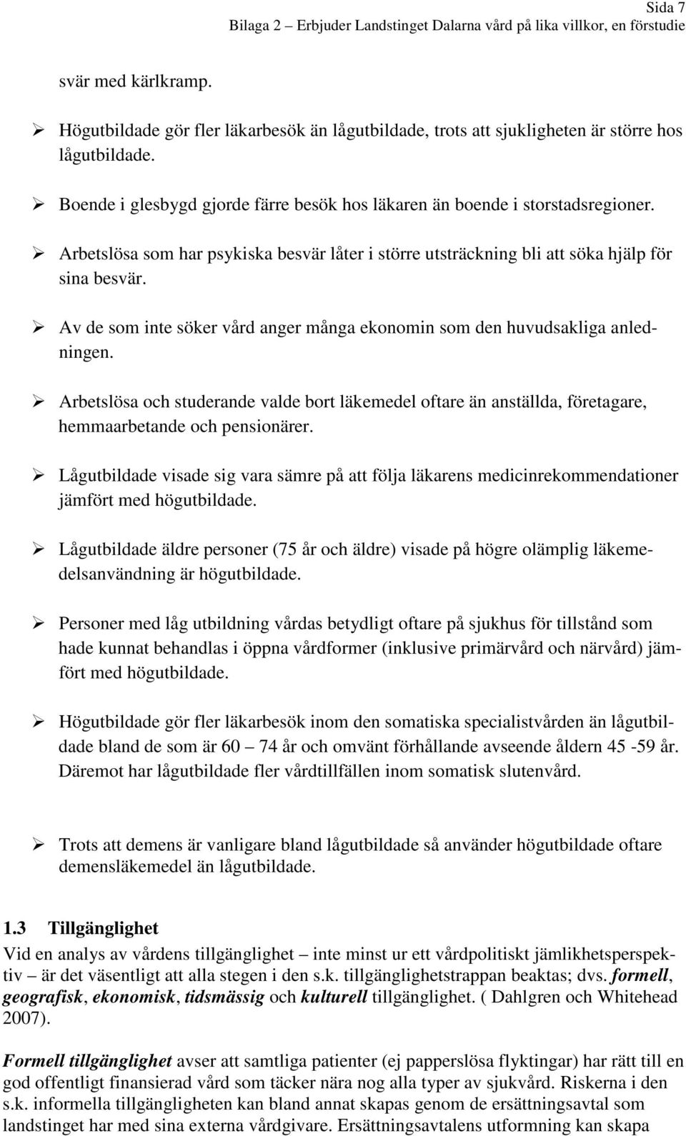Av de som inte söker vård anger många ekonomin som den huvudsakliga anledningen. Arbetslösa och studerande valde bort läkemedel oftare än anställda, företagare, hemmaarbetande och pensionärer.