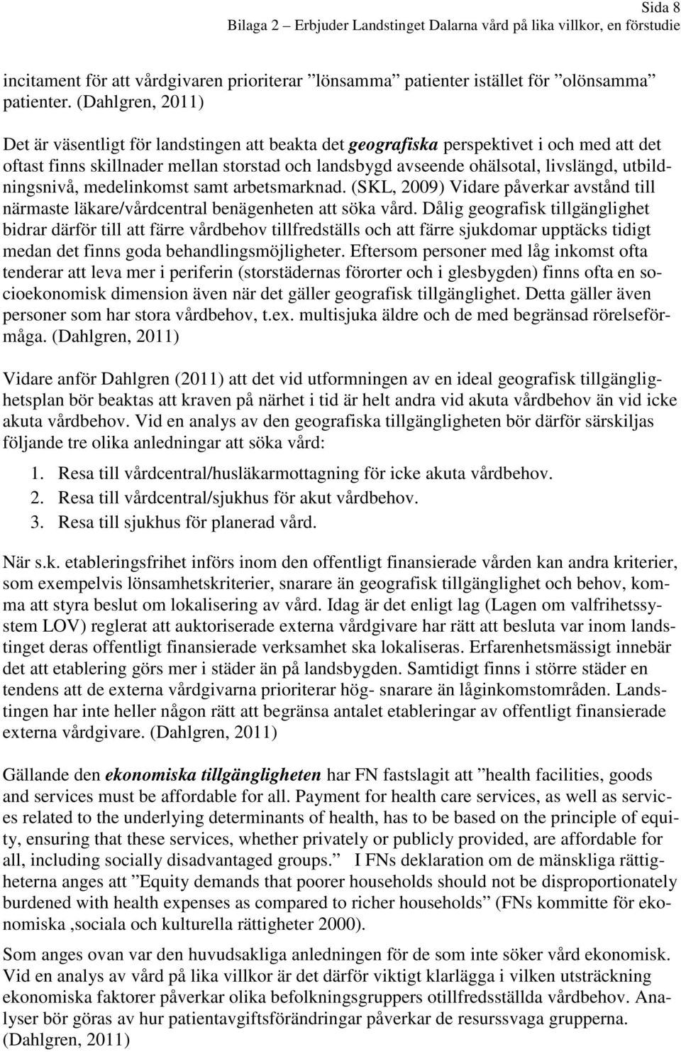 utbildningsnivå, medelinkomst samt arbetsmarknad. (SKL, 2009) Vidare påverkar avstånd till närmaste läkare/vårdcentral benägenheten att söka vård.