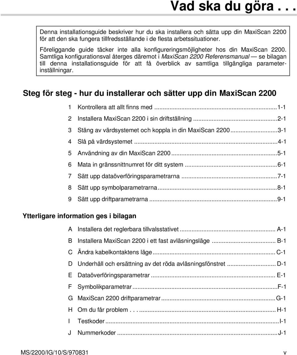 Samtliga konfigurationsval återges däremot i MaxiScan 2200 Referensmanual se bilagan till denna installationsguide för att få överblick av samtliga tillgängliga parameterinställningar.