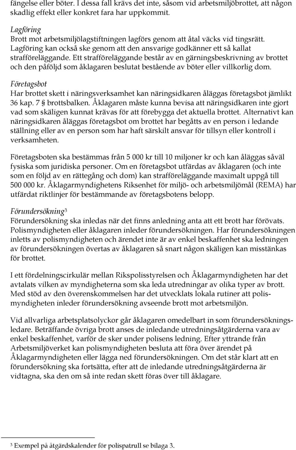 Ett strafföreläggande består av en gärningsbeskrivning av brottet och den påföljd som åklagaren beslutat bestående av böter eller villkorlig dom.
