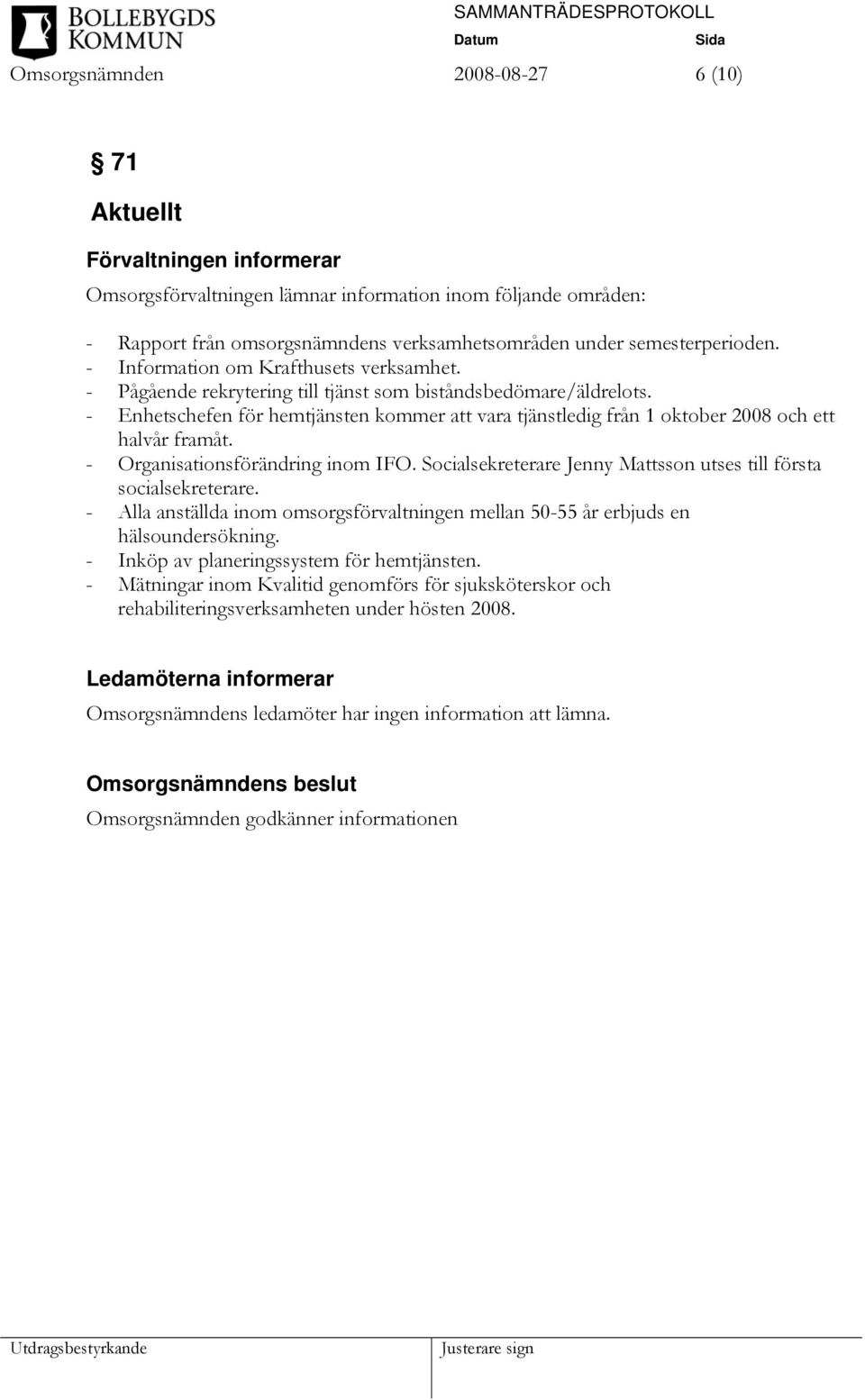 - Enhetschefen för hemtjänsten kommer att vara tjänstledig från 1 oktober 2008 och ett halvår framåt. - Organisationsförändring inom IFO.