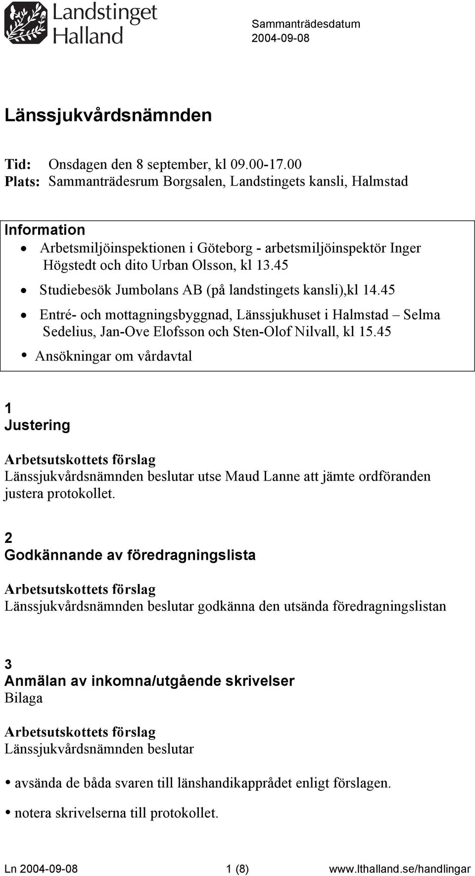 45 Studiebesök Jumbolans AB (på landstingets kansli),kl 14.45 Entré- och mottagningsbyggnad, Länssjukhuset i Halmstad Selma Sedelius, Jan-Ove Elofsson och Sten-Olof Nilvall, kl 15.