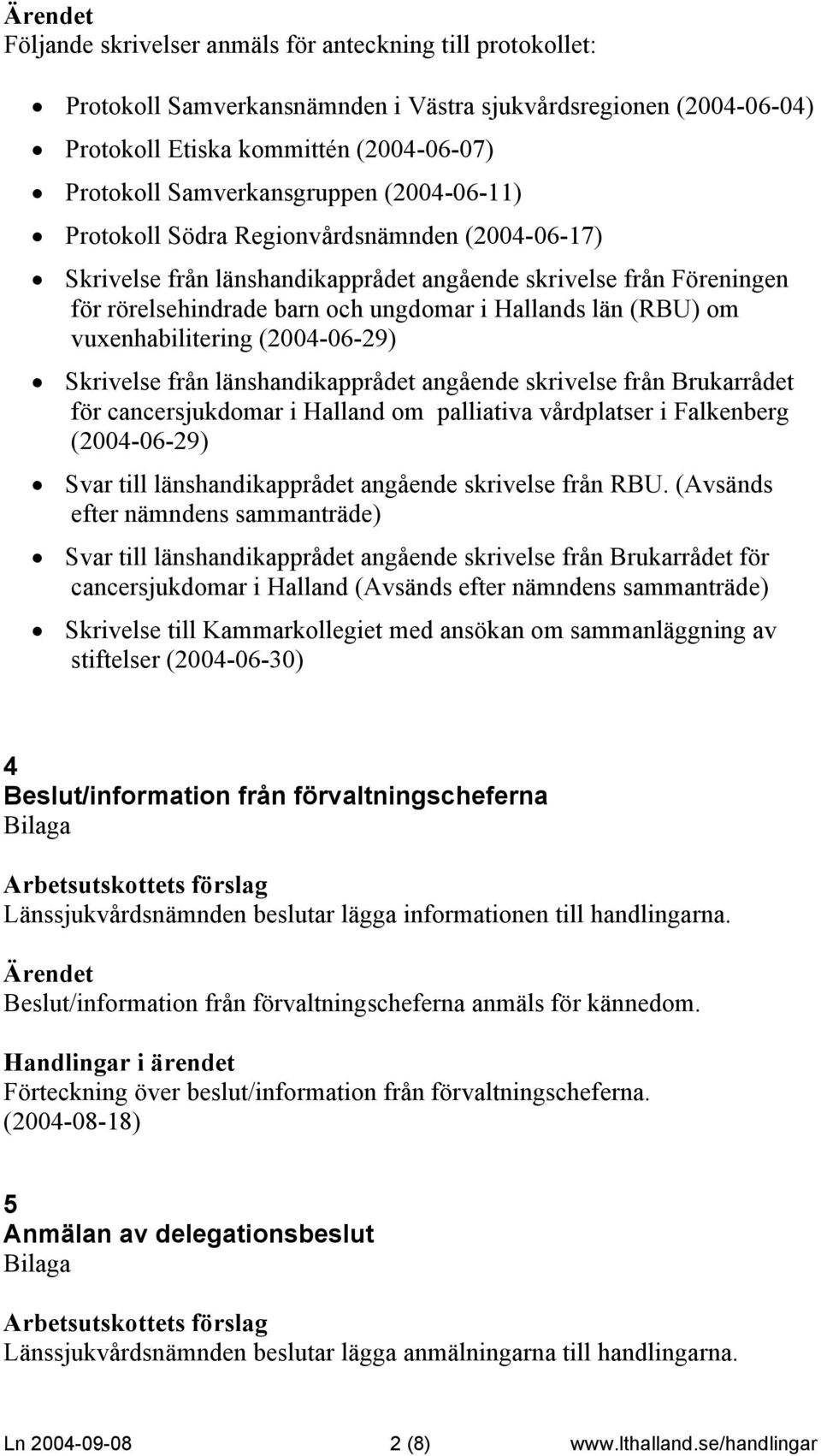 vuxenhabilitering (2004-06-29) Skrivelse från länshandikapprådet angående skrivelse från Brukarrådet för cancersjukdomar i Halland om palliativa vårdplatser i Falkenberg (2004-06-29) Svar till