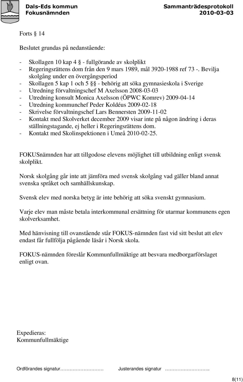 (ÖPWC Komrev) 2009-04-14 - Utredning kommunchef Peder Koldéus 2009-02-18 - Skrivelse förvaltningschef Lars Bennersten 2009-11-02 - Kontakt med Skolverket december 2009 visar inte på någon ändring i