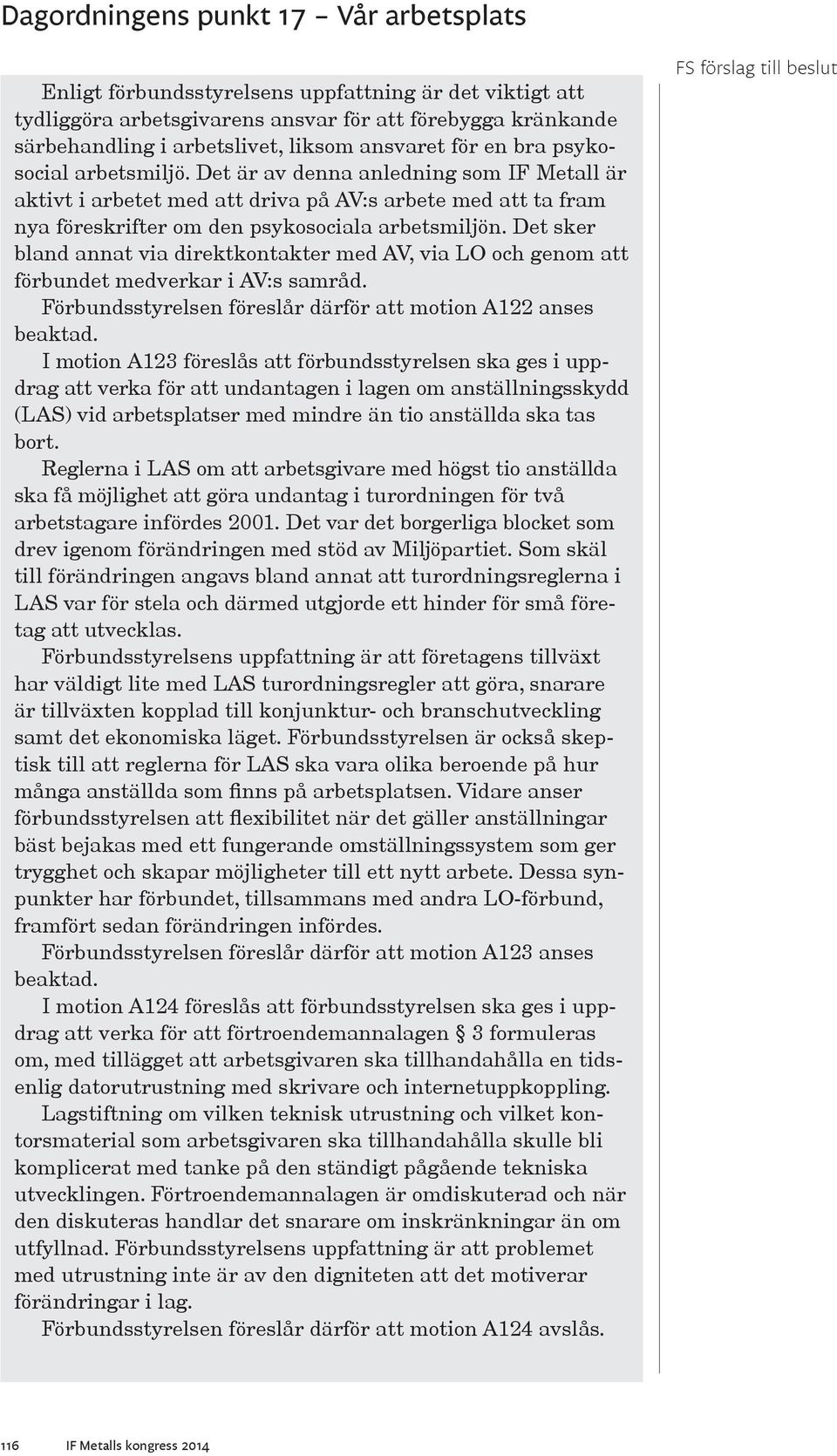 Det sker bland annat via direktkontakter med AV, via LO och genom att förbundet medverkar i AV:s samråd. Förbundsstyrelsen föreslår därför att motion A122 anses beaktad.