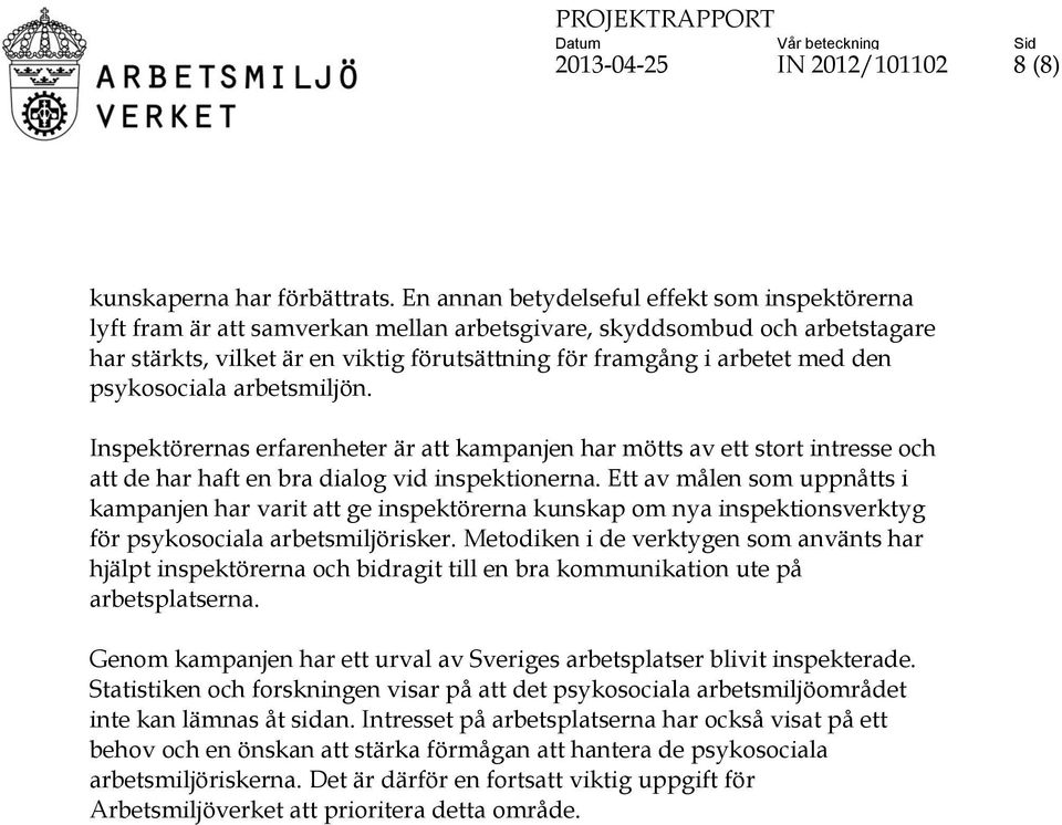 den psykosociala arbetsmiljön. Inspektörernas erfarenheter är att kampanjen har mötts av ett stort intresse och att de har haft en bra dialog vid inspektionerna.