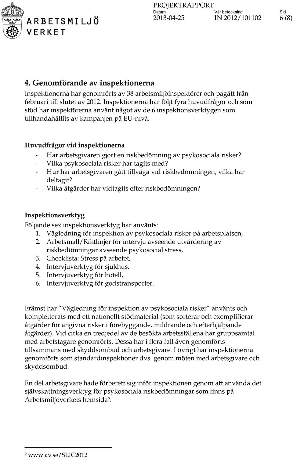 Huvudfrågor vid inspektionerna - Har arbetsgivaren gjort en riskbedömning av psykosociala risker? - Vilka psykosociala risker har tagits med?