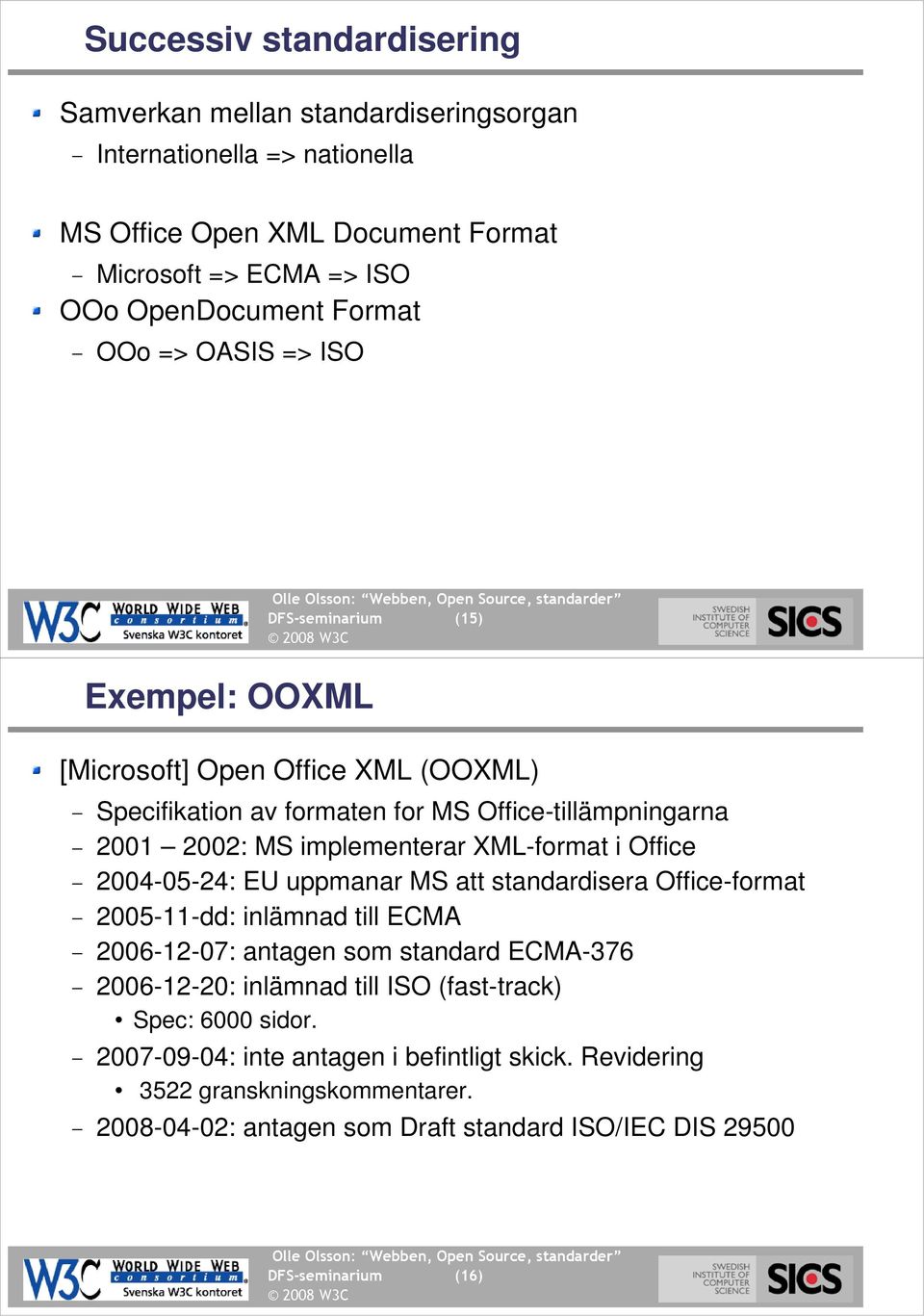implementerar XML-format i Office 2004-05-24: EU uppmanar MS att standardisera Office-format 2005-11-dd: inlämnad till ECMA 2006-12-07: antagen som standard ECMA-376