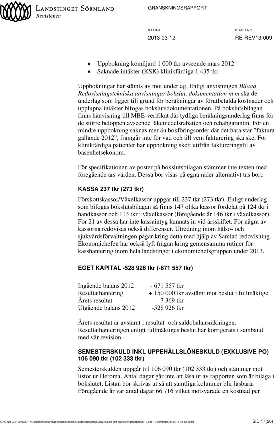 bokslutsdokumentationen. På bokslutsbilagan finns hänvisning till MBE-verifikat där tydliga beräkningsunderlag finns för de större beloppen avseende läkemedelsrabatten och rehabgarantin.
